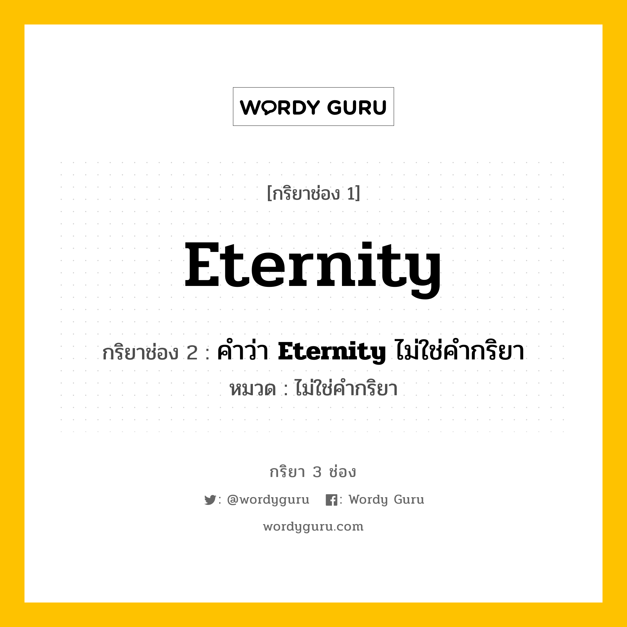 กริยา 3 ช่อง ของ Eternity คืออะไร? มาดูคำอ่าน คำแปลกันเลย, กริยาช่อง 1 Eternity กริยาช่อง 2 คำว่า <b>Eternity</b> ไม่ใช่คำกริยา หมวด ไม่ใช่คำกริยา หมวด ไม่ใช่คำกริยา