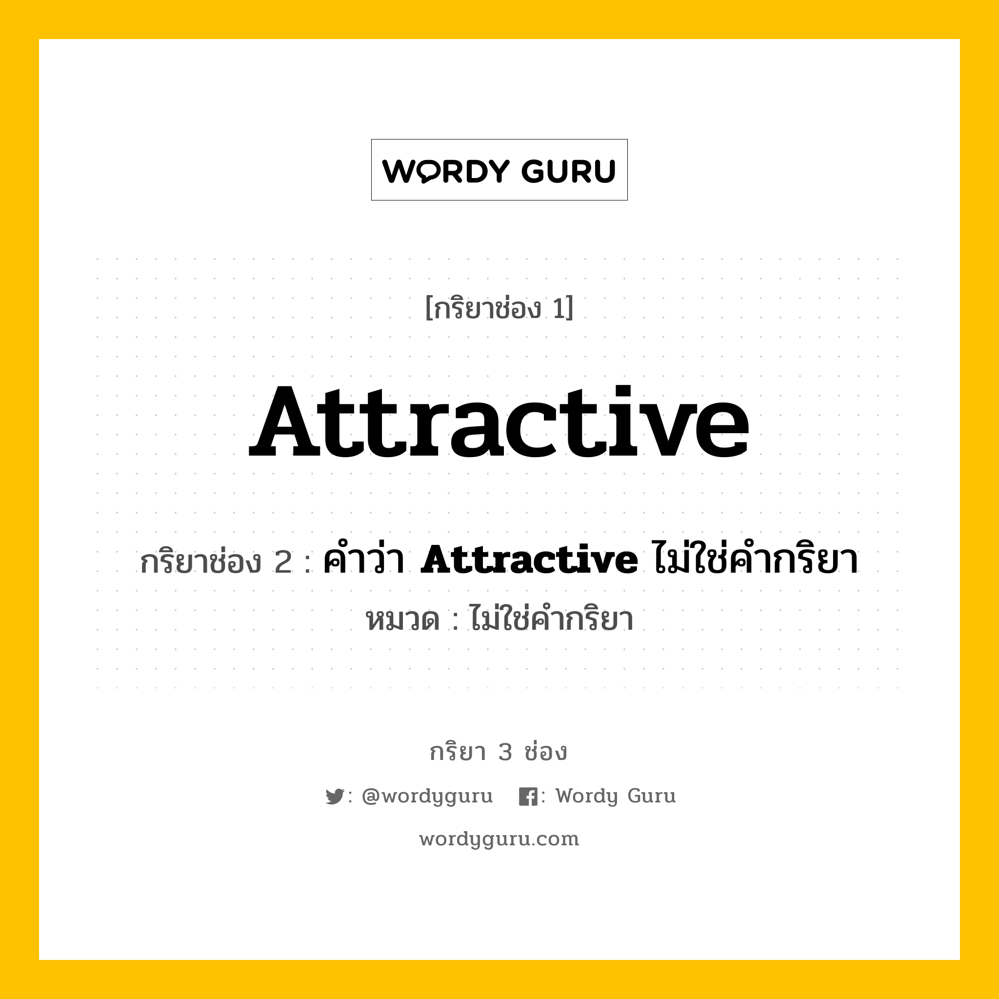 กริยา 3 ช่อง ของ Attractive คืออะไร? มาดูคำอ่าน คำแปลกันเลย, กริยาช่อง 1 Attractive กริยาช่อง 2 คำว่า <b>Attractive</b> ไม่ใช่คำกริยา หมวด ไม่ใช่คำกริยา หมวด ไม่ใช่คำกริยา