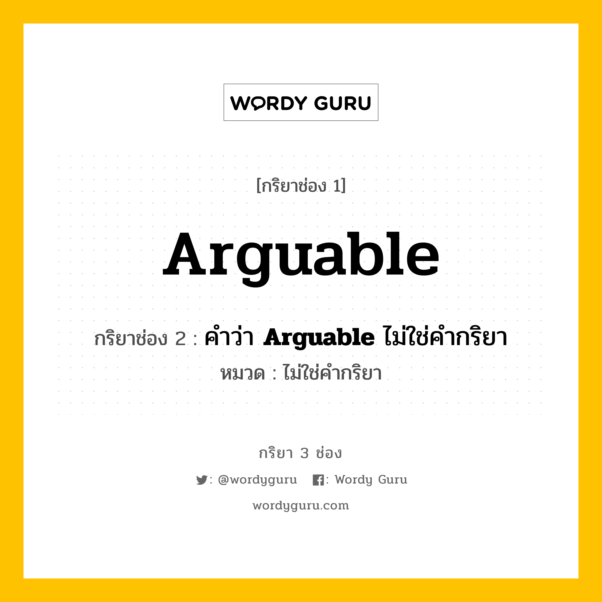 กริยา 3 ช่อง ของ Arguable คืออะไร? มาดูคำอ่าน คำแปลกันเลย, กริยาช่อง 1 Arguable กริยาช่อง 2 คำว่า <b>Arguable</b> ไม่ใช่คำกริยา หมวด ไม่ใช่คำกริยา หมวด ไม่ใช่คำกริยา