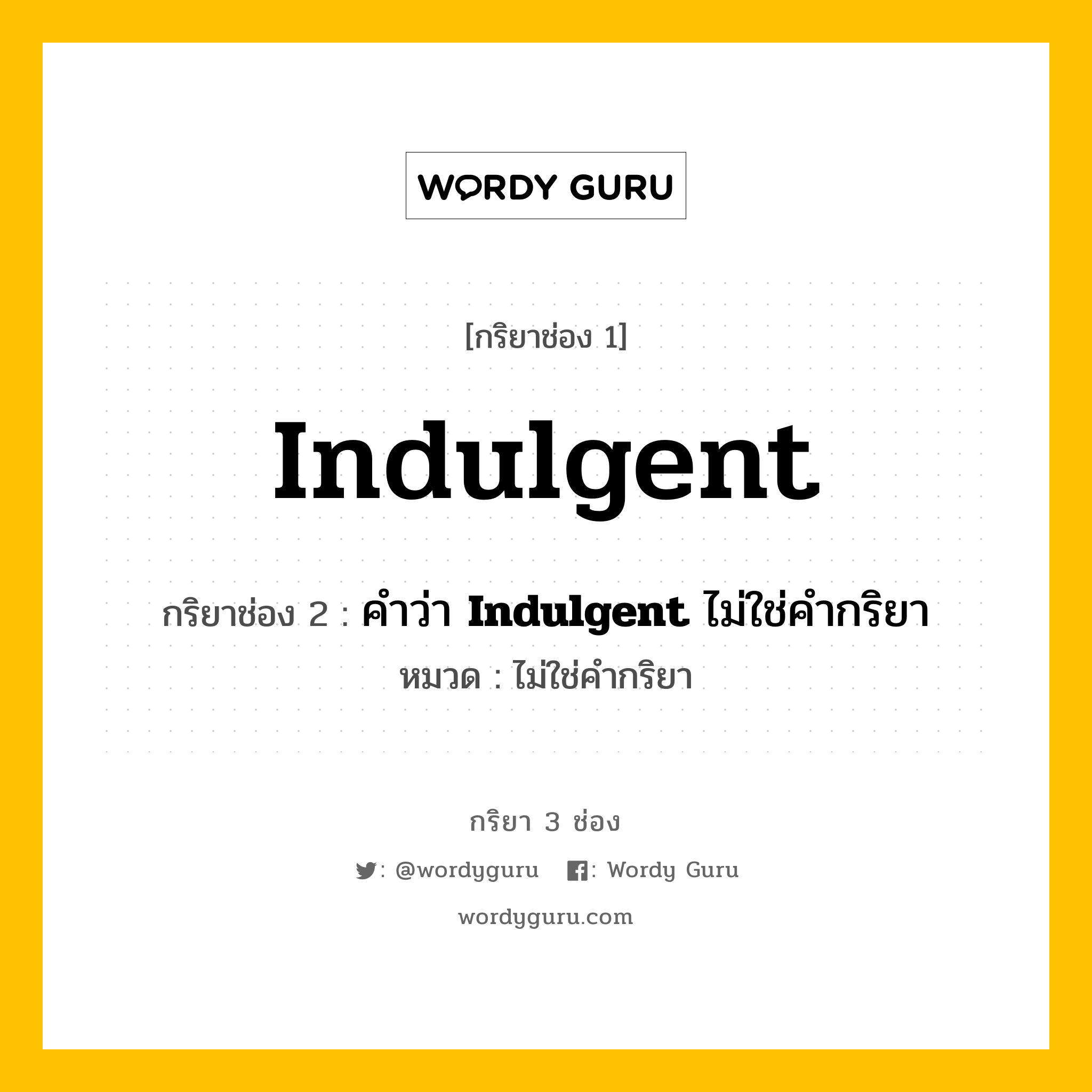 กริยา 3 ช่อง ของ Indulgent คืออะไร? มาดูคำอ่าน คำแปลกันเลย, กริยาช่อง 1 Indulgent กริยาช่อง 2 คำว่า <b>Indulgent</b> ไม่ใช่คำกริยา หมวด ไม่ใช่คำกริยา หมวด ไม่ใช่คำกริยา
