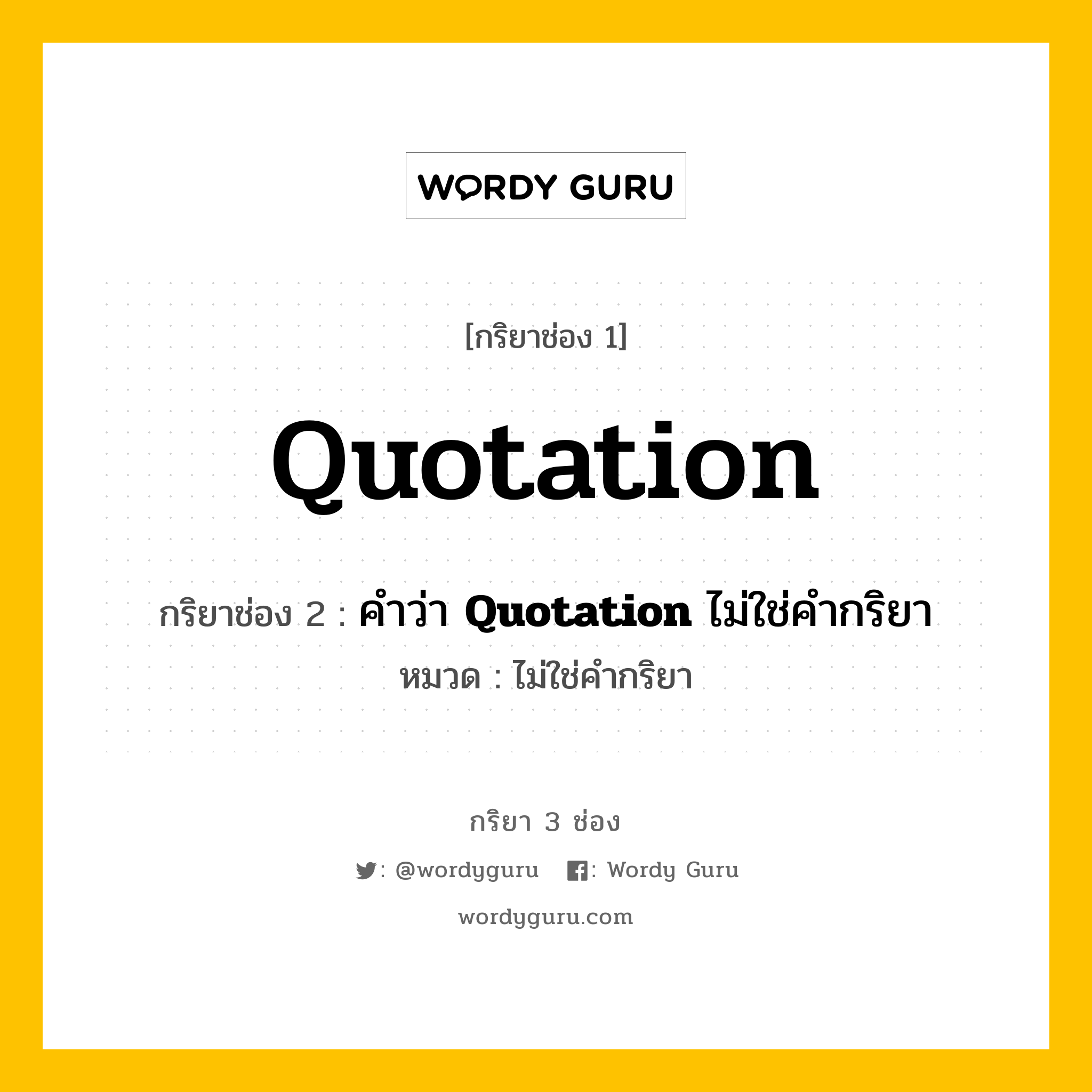กริยา 3 ช่อง ของ Quotation คืออะไร? มาดูคำอ่าน คำแปลกันเลย, กริยาช่อง 1 Quotation กริยาช่อง 2 คำว่า <b>Quotation</b> ไม่ใช่คำกริยา หมวด ไม่ใช่คำกริยา หมวด ไม่ใช่คำกริยา