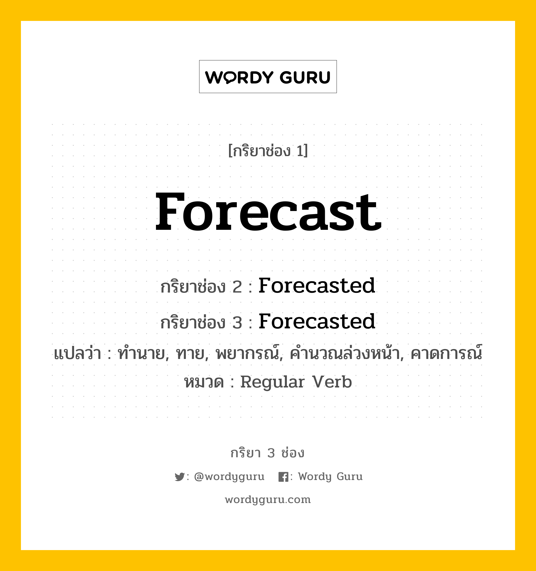 กริยา 3 ช่อง ของ Forecast คืออะไร? มาดูคำอ่าน คำแปลกันเลย, กริยาช่อง 1 Forecast กริยาช่อง 2 Forecasted กริยาช่อง 3 Forecasted แปลว่า ทำนาย, ทาย, พยากรณ์, คำนวณล่วงหน้า, คาดการณ์ หมวด Regular Verb หมวด Regular Verb