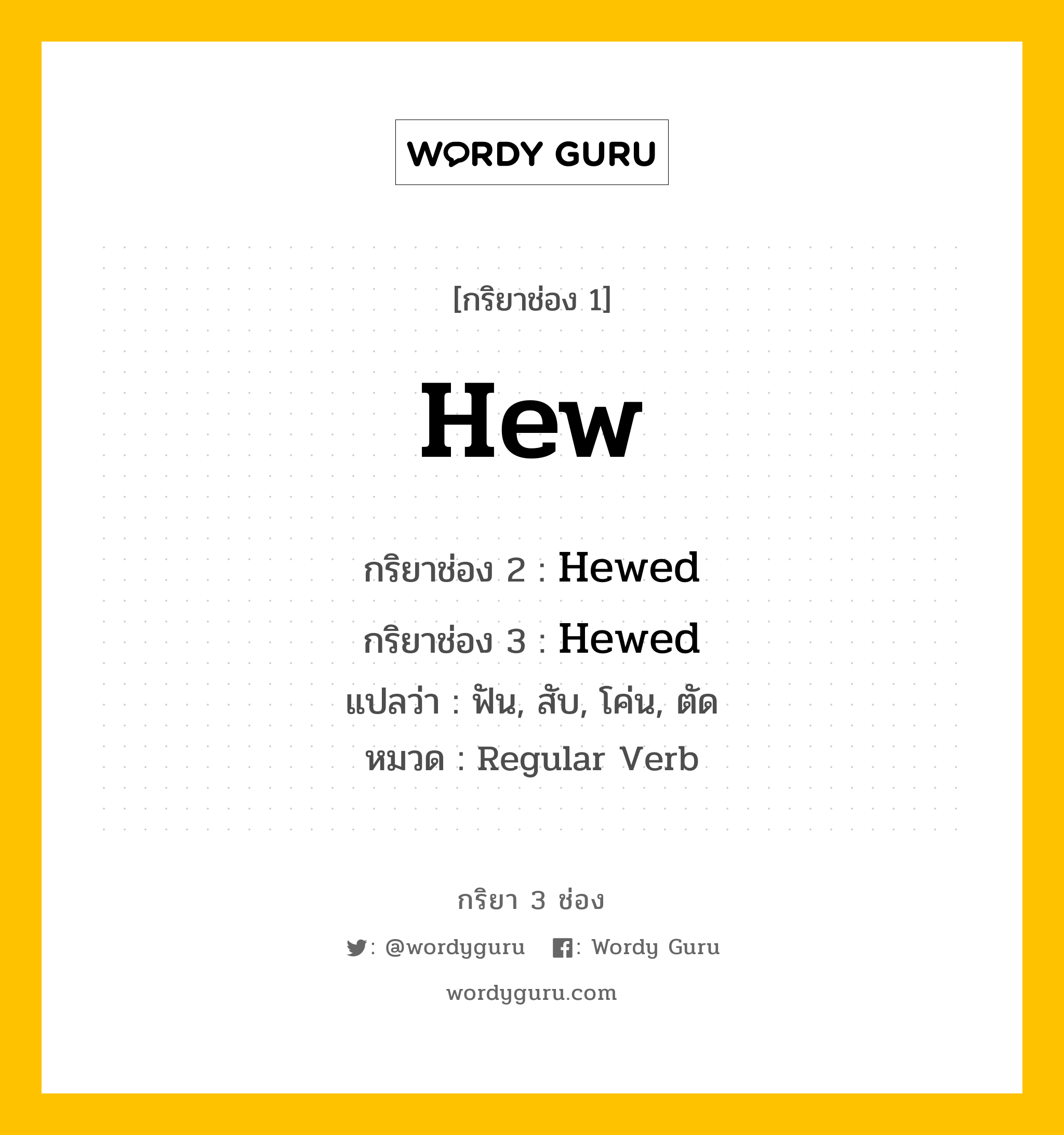กริยา 3 ช่อง ของ Hew คืออะไร? มาดูคำอ่าน คำแปลกันเลย, กริยาช่อง 1 Hew กริยาช่อง 2 Hewed กริยาช่อง 3 Hewed แปลว่า ฟัน, สับ, โค่น, ตัด หมวด Regular Verb หมวด Regular Verb