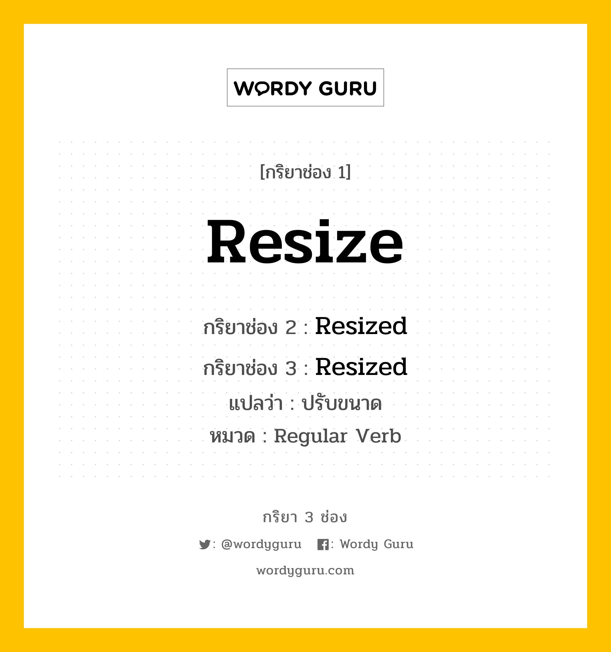 กริยา 3 ช่อง ของ Resize คืออะไร? มาดูคำอ่าน คำแปลกันเลย, กริยาช่อง 1 Resize กริยาช่อง 2 Resized กริยาช่อง 3 Resized แปลว่า ปรับขนาด หมวด Regular Verb หมวด Regular Verb