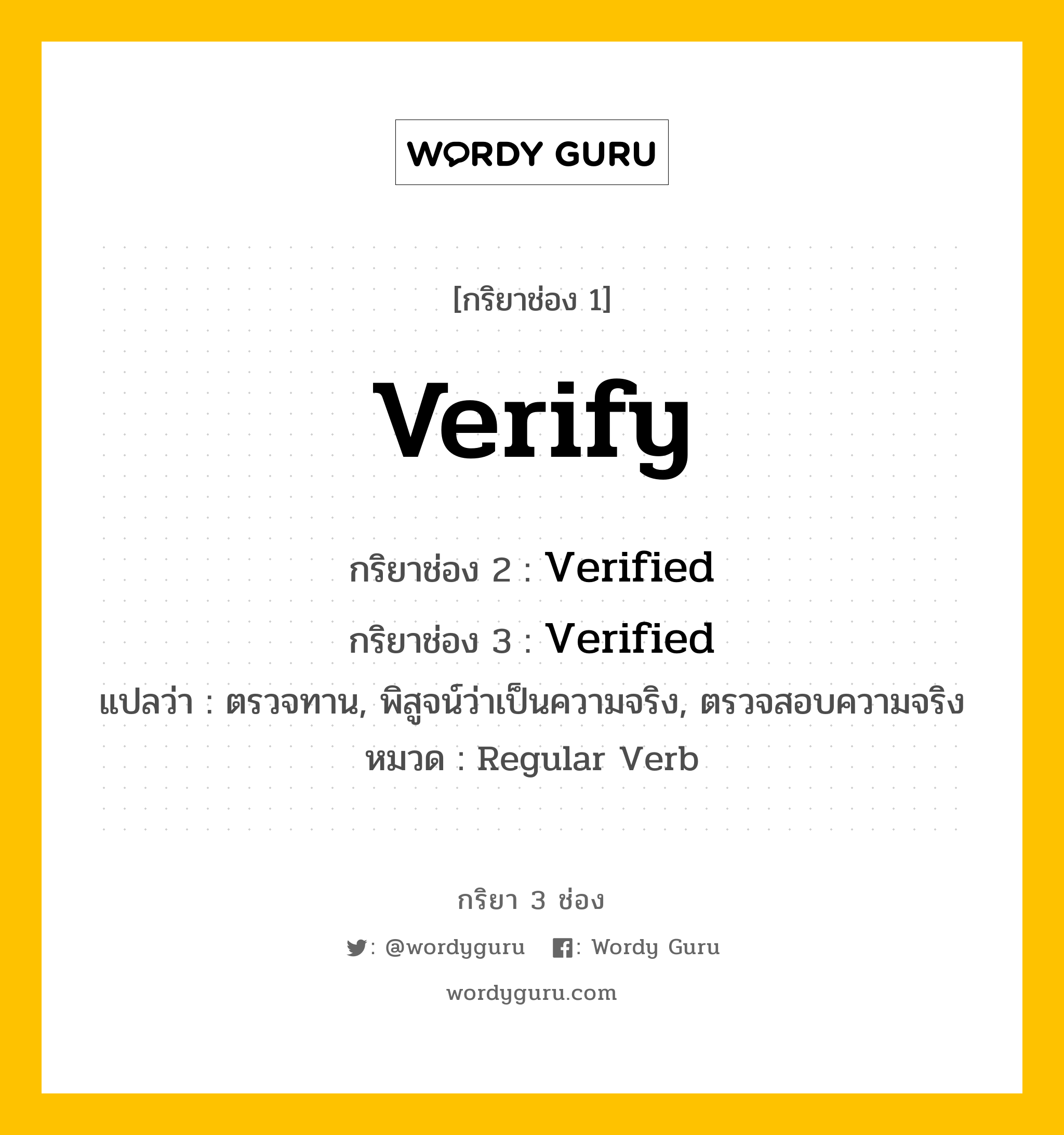 กริยา 3 ช่อง ของ Verify คืออะไร? มาดูคำอ่าน คำแปลกันเลย, กริยาช่อง 1 Verify กริยาช่อง 2 Verified กริยาช่อง 3 Verified แปลว่า ตรวจทาน, พิสูจน์ว่าเป็นความจริง, ตรวจสอบความจริง หมวด Regular Verb หมวด Regular Verb
