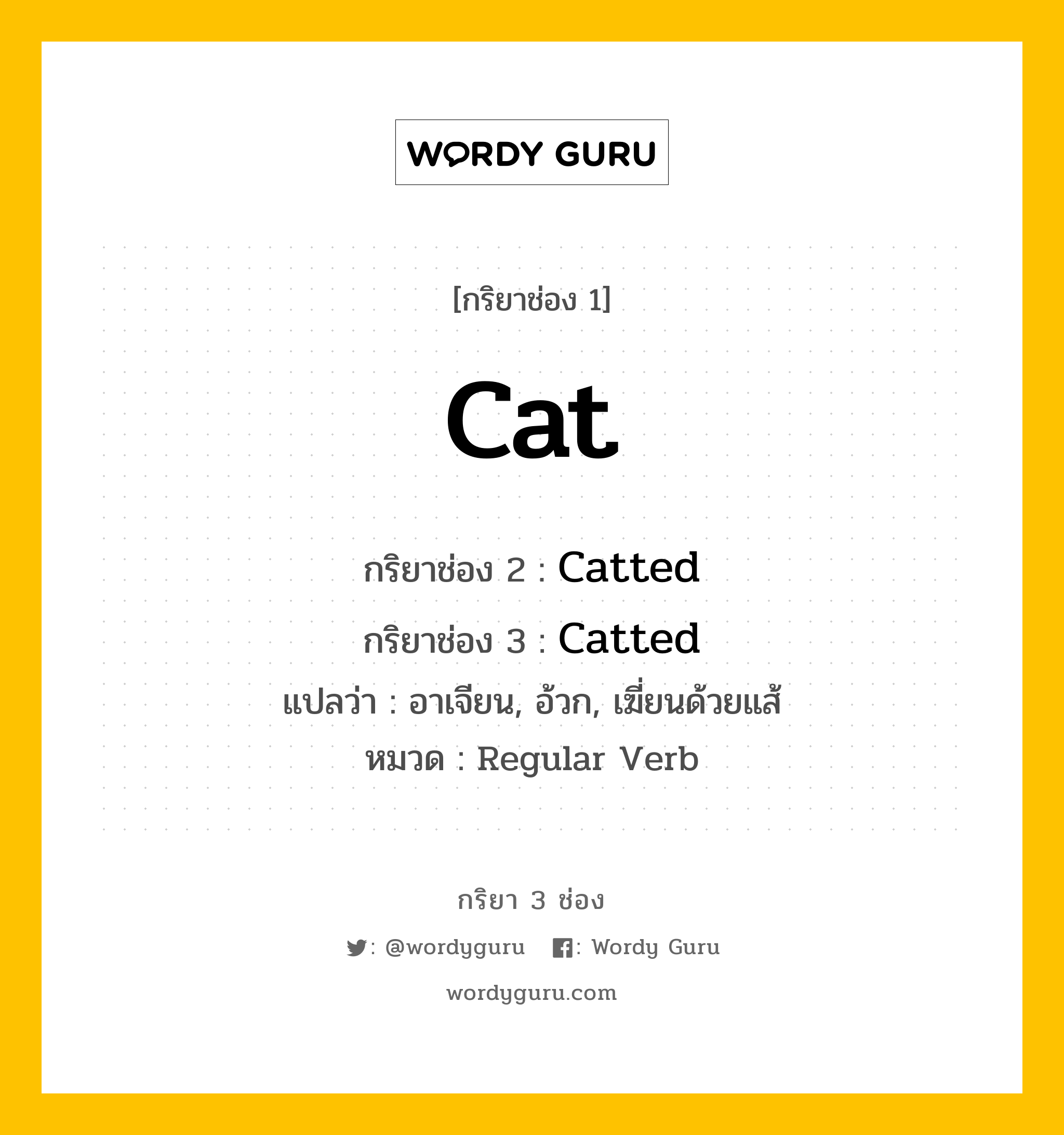 กริยา 3 ช่อง ของ Cat คืออะไร? มาดูคำอ่าน คำแปลกันเลย, กริยาช่อง 1 Cat กริยาช่อง 2 Catted กริยาช่อง 3 Catted แปลว่า อาเจียน, อ้วก, เฆี่ยนด้วยแส้ หมวด Regular Verb หมวด Regular Verb
