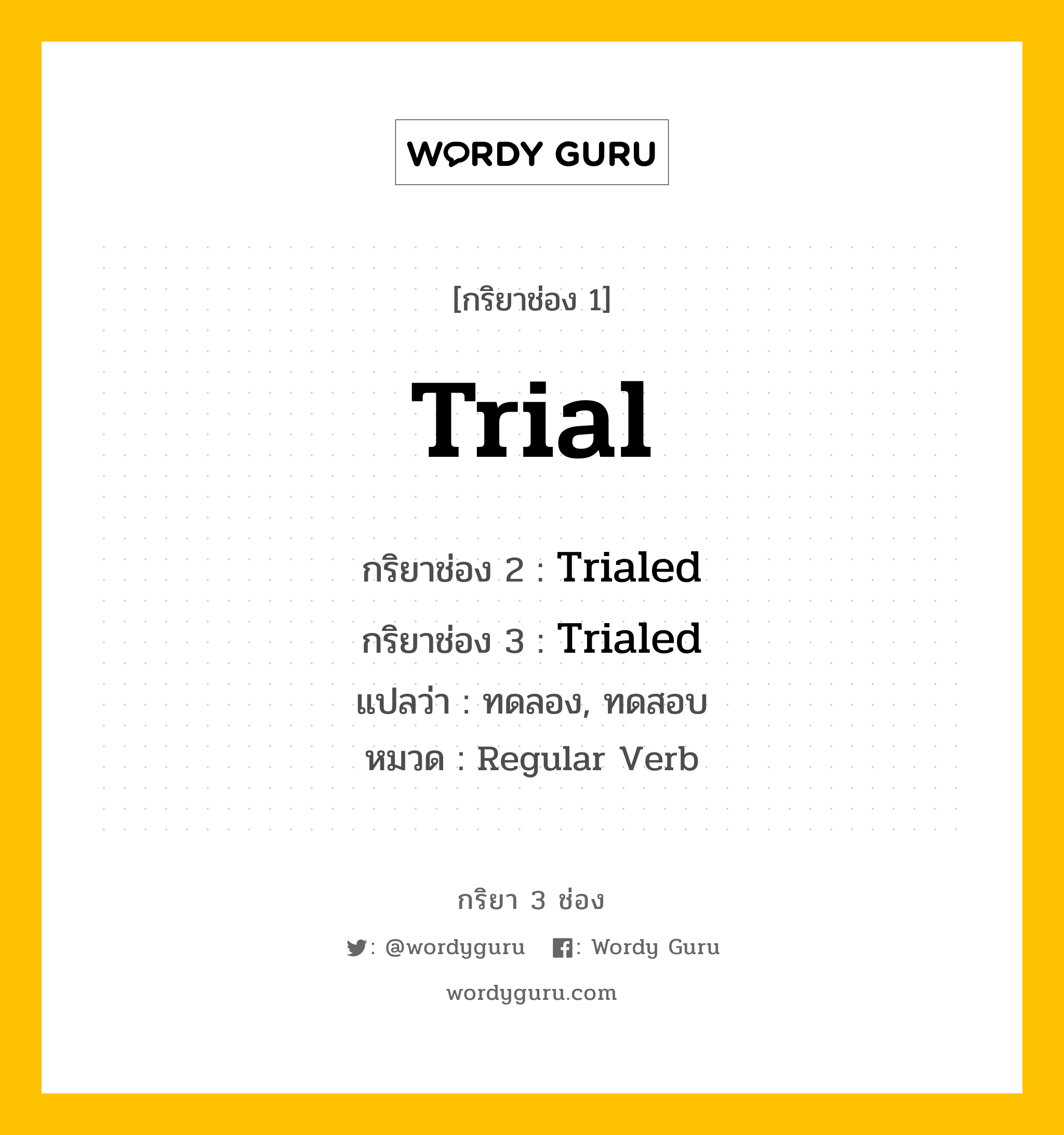 กริยา 3 ช่อง ของ Trial คืออะไร? มาดูคำอ่าน คำแปลกันเลย, กริยาช่อง 1 Trial กริยาช่อง 2 Trialed กริยาช่อง 3 Trialed แปลว่า ทดลอง, ทดสอบ หมวด Regular Verb มีหลายแบบ y หมวด Regular Verb