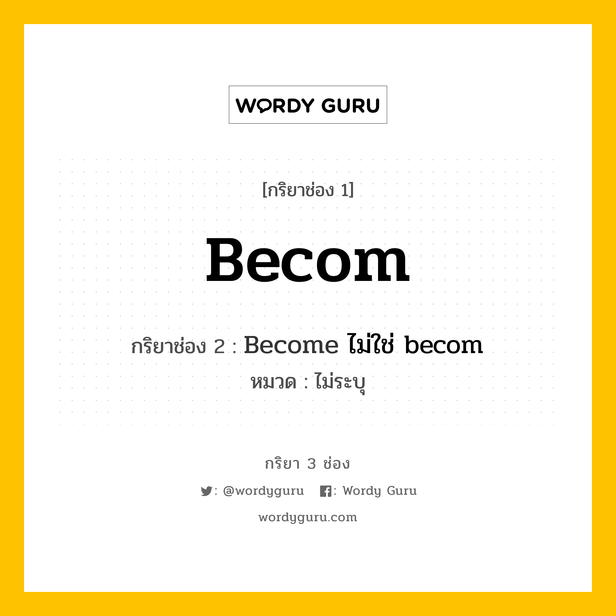 กริยา 3 ช่อง ของ Becom คืออะไร? มาดูคำอ่าน คำแปลกันเลย, กริยาช่อง 1 Becom กริยาช่อง 2 Become ไม่ใช่ becom หมวด ไม่ระบุ หมวด ไม่ระบุ