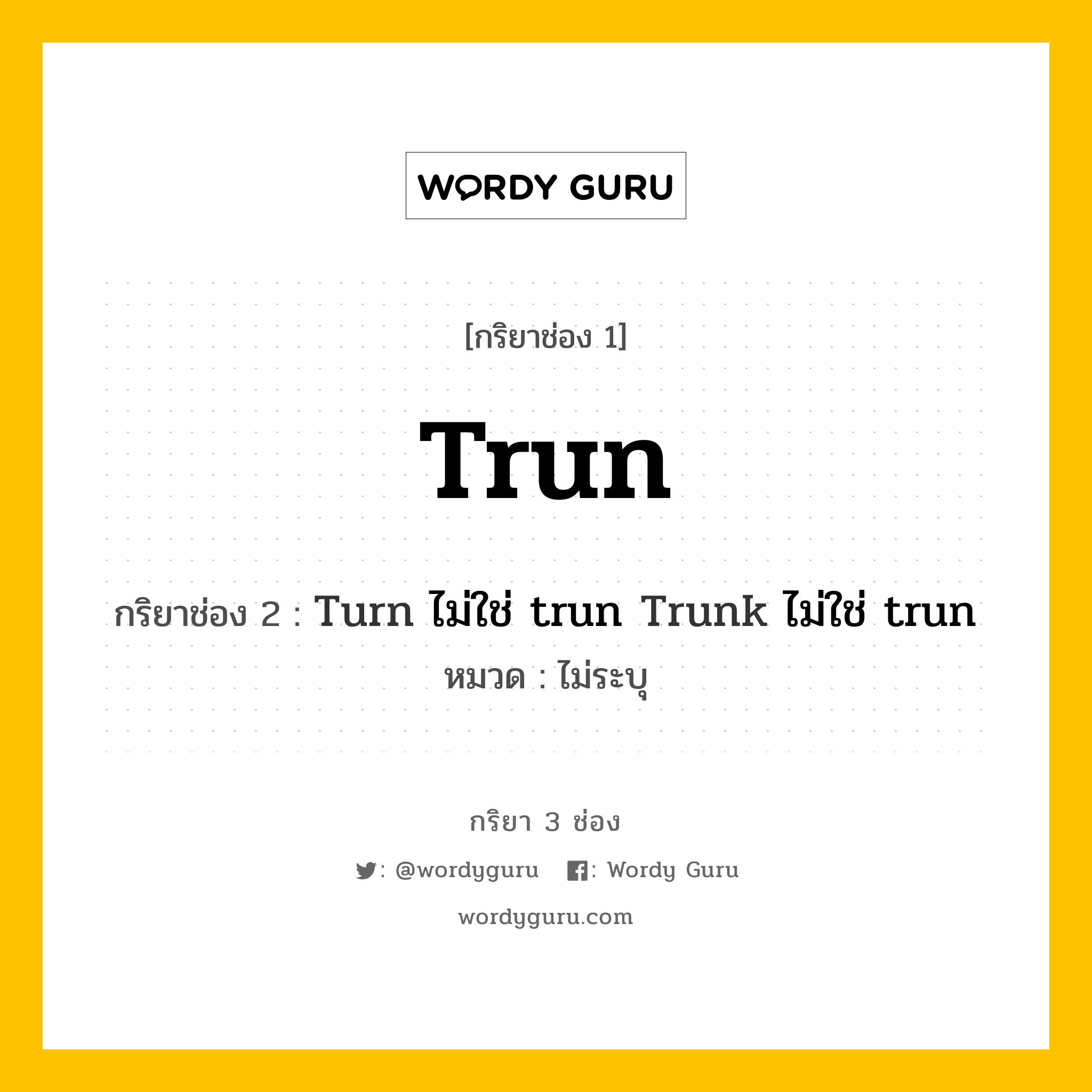 กริยา 3 ช่อง ของ Trun คืออะไร? มาดูคำอ่าน คำแปลกันเลย, กริยาช่อง 1 Trun กริยาช่อง 2 Turn ไม่ใช่ trun Trunk ไม่ใช่ trun หมวด ไม่ระบุ หมวด ไม่ระบุ