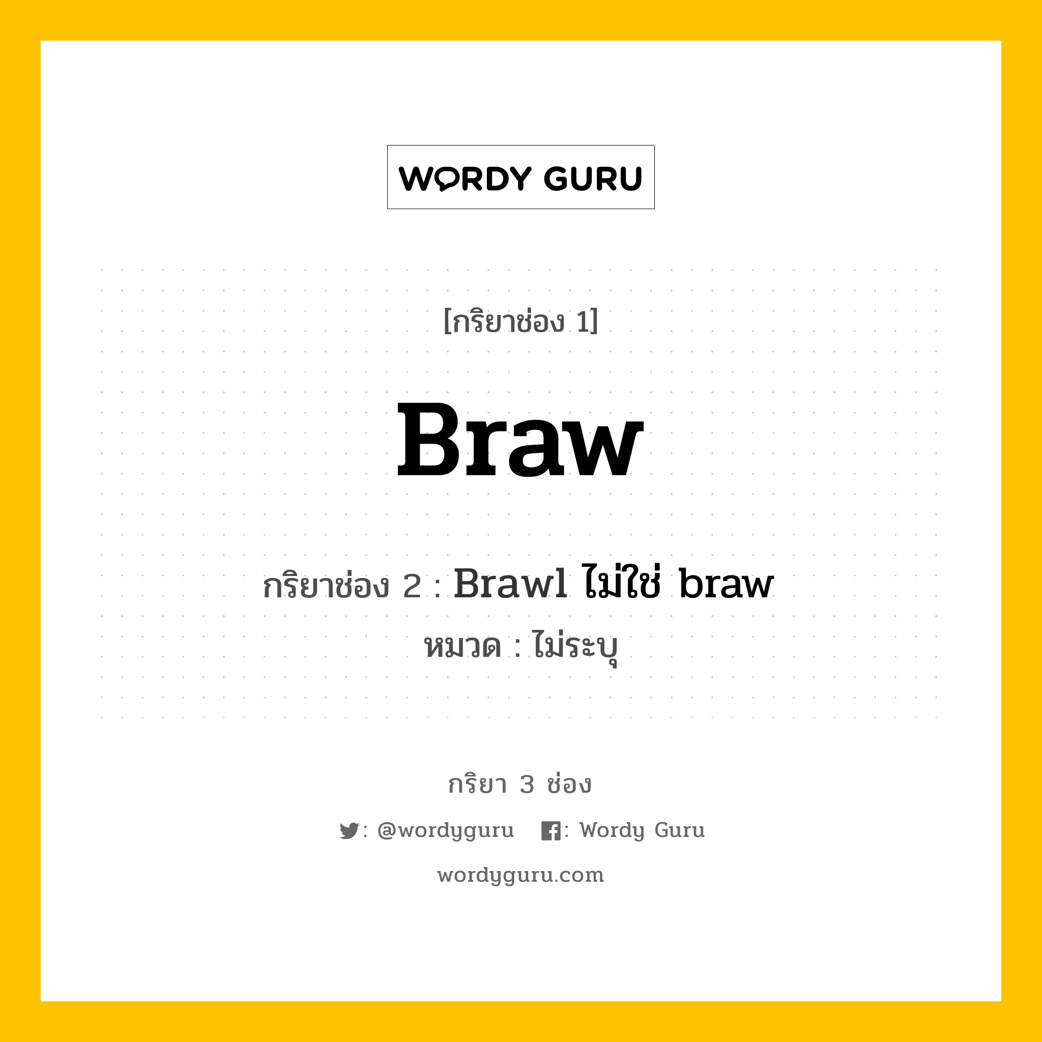 กริยา 3 ช่อง ของ Braw คืออะไร? มาดูคำอ่าน คำแปลกันเลย, กริยาช่อง 1 Braw กริยาช่อง 2 Brawl ไม่ใช่ braw หมวด ไม่ระบุ หมวด ไม่ระบุ