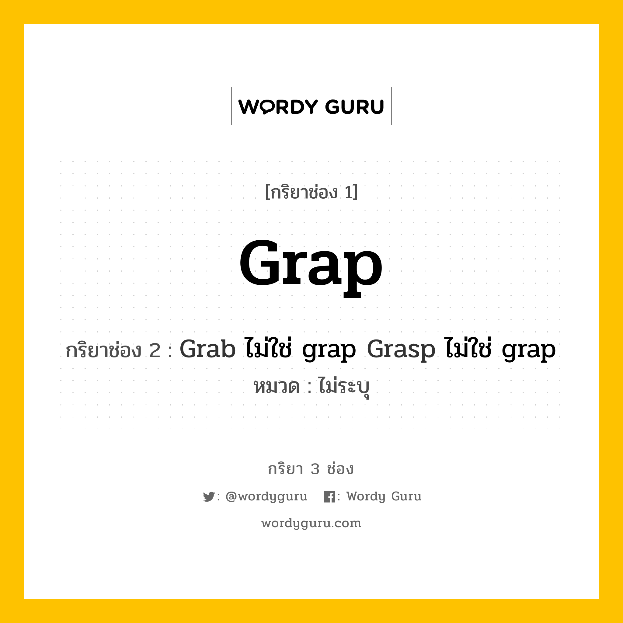 กริยา 3 ช่อง ของ Grap คืออะไร? มาดูคำอ่าน คำแปลกันเลย, กริยาช่อง 1 Grap กริยาช่อง 2 Grab ไม่ใช่ grap Grasp ไม่ใช่ grap หมวด ไม่ระบุ หมวด ไม่ระบุ