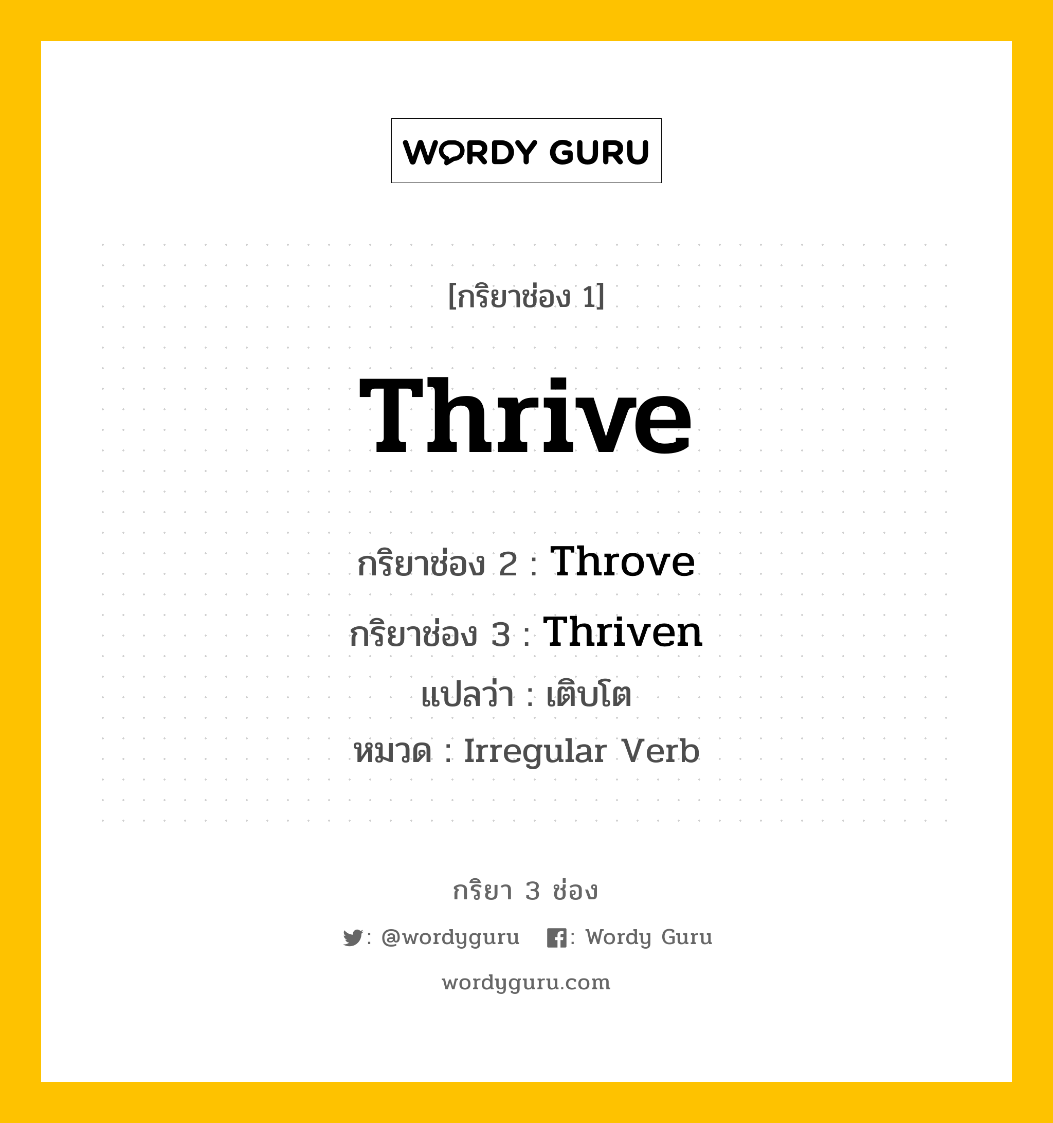 กริยา 3 ช่อง ของ Thrive คืออะไร? มาดูคำอ่าน คำแปลกันเลย, กริยาช่อง 1 Thrive กริยาช่อง 2 Throve กริยาช่อง 3 Thriven แปลว่า เติบโต หมวด Irregular Verb มีหลายแบบ y หมวด Irregular Verb
