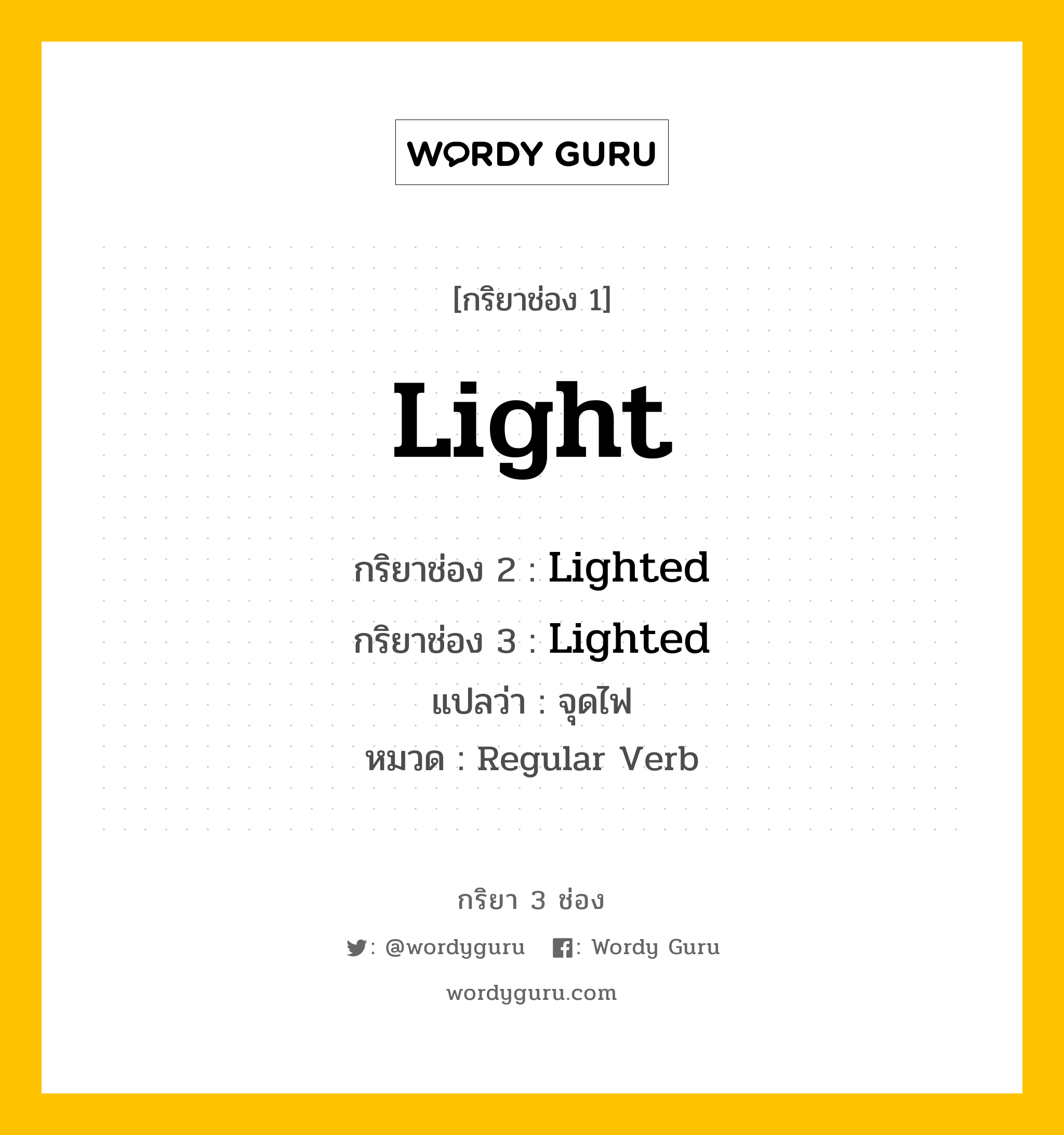 กริยา 3 ช่อง ของ Light คืออะไร? มาดูคำอ่าน คำแปลกันเลย, กริยาช่อง 1 Light กริยาช่อง 2 Lighted กริยาช่อง 3 Lighted แปลว่า จุดไฟ หมวด Regular Verb มีหลายแบบ y หมวด Regular Verb