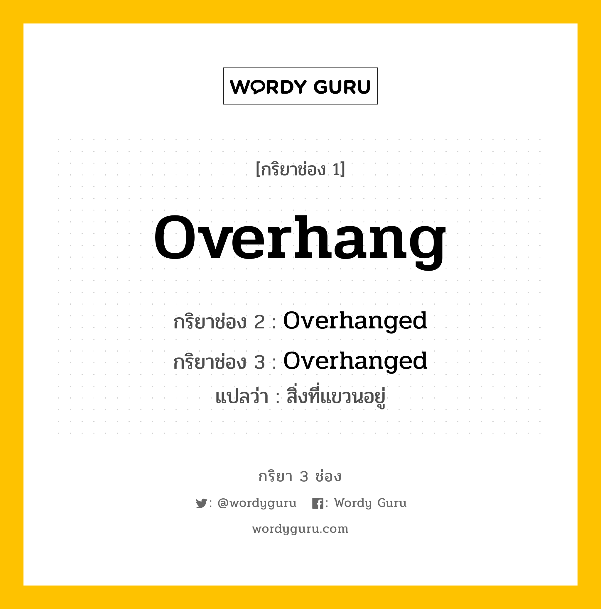 กริยา 3 ช่อง ของ Overhang คืออะไร? มาดูคำอ่าน คำแปลกันเลย, กริยาช่อง 1 Overhang กริยาช่อง 2 Overhanged กริยาช่อง 3 Overhanged แปลว่า สิ่งที่แขวนอยู่ หมวด Regular Verb