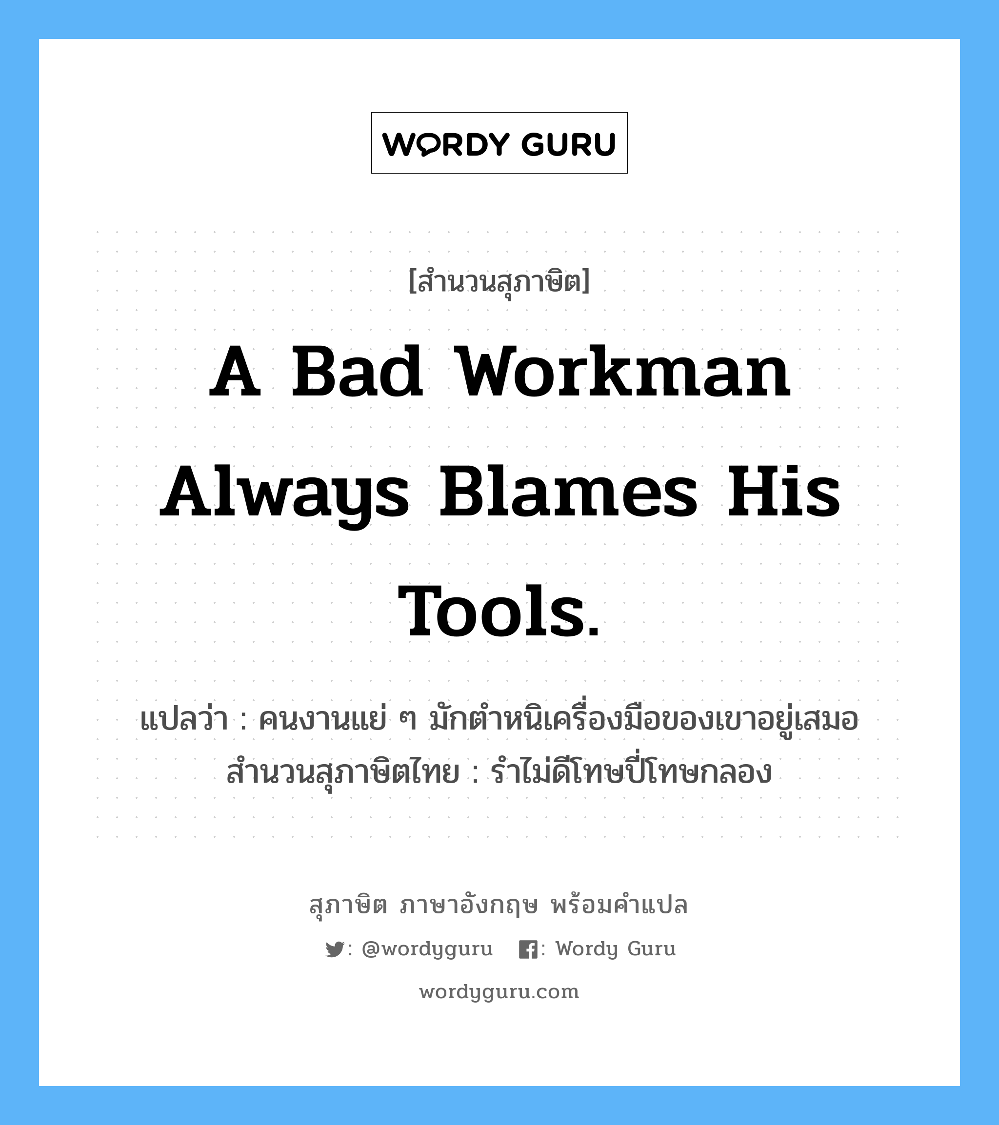 A bad workman always blames his tools. แปลว่า?, สำนวนสุภาษิต ภาษาอังกฤษ A bad workman always blames his tools. แปลว่า คนงานแย่ ๆ มักตำหนิเครื่องมือของเขาอยู่เสมอ สำนวนสุภาษิตไทย รำไม่ดีโทษปี่โทษกลอง