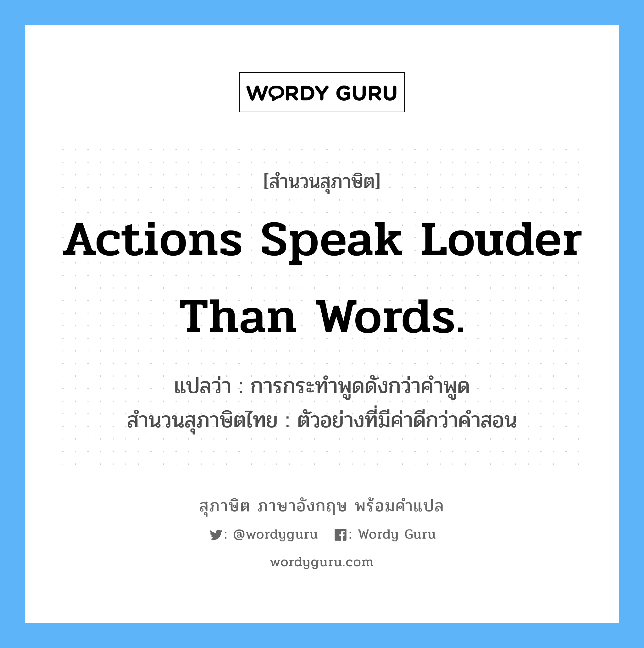 Actions speak louder than words. แปลว่า?, สำนวนสุภาษิต ภาษาอังกฤษ Actions speak louder than words. แปลว่า การกระทำพูดดังกว่าคำพูด สำนวนสุภาษิตไทย ตัวอย่างที่มีค่าดีกว่าคำสอน