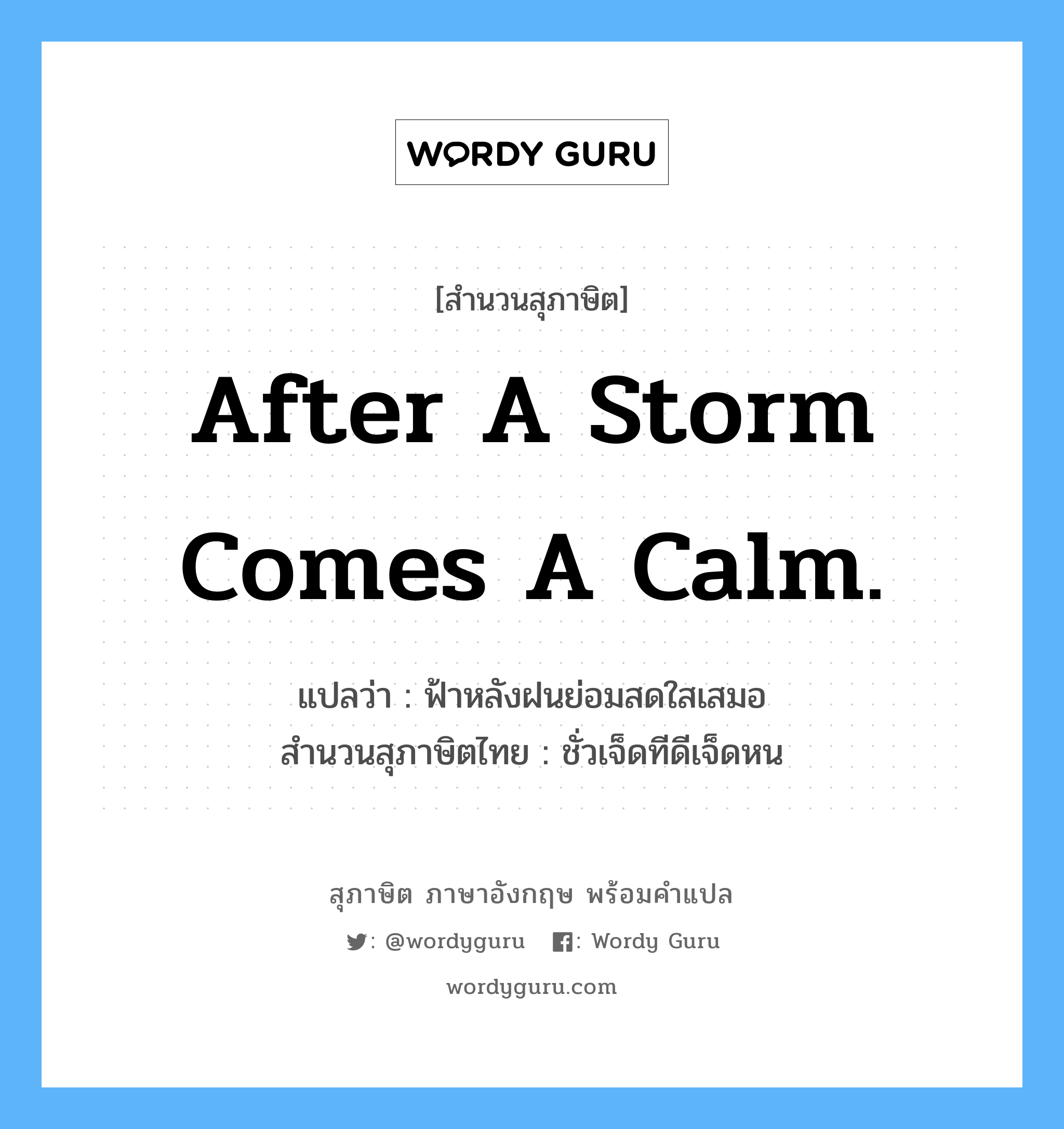 After a storm comes a calm. แปลว่า?, สำนวนสุภาษิต ภาษาอังกฤษ After a storm comes a calm. แปลว่า ฟ้าหลังฝนย่อมสดใสเสมอ สำนวนสุภาษิตไทย ชั่วเจ็ดทีดีเจ็ดหน