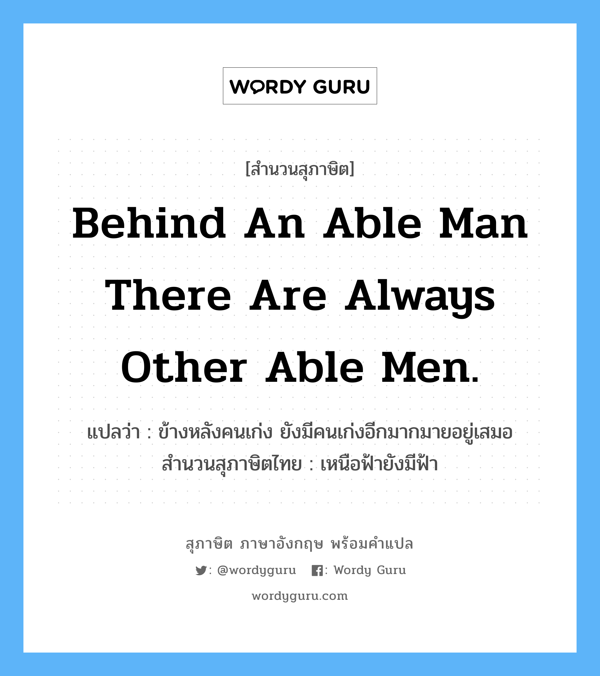 Behind an able man there are always other able men. แปลว่า?, สำนวนสุภาษิต ภาษาอังกฤษ Behind an able man there are always other able men. แปลว่า ข้างหลังคนเก่ง ยังมีคนเก่งอีกมากมายอยู่เสมอ สำนวนสุภาษิตไทย เหนือฟ้ายังมีฟ้า