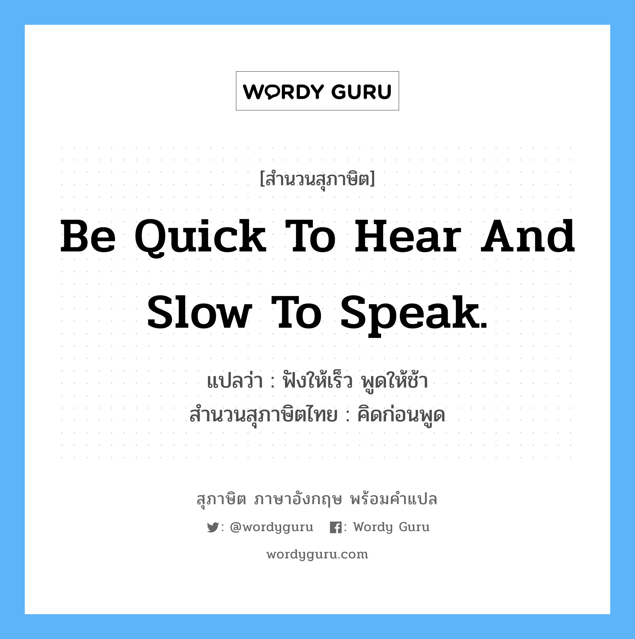 Be quick to hear and slow to speak. แปลว่า?, สำนวนสุภาษิต ภาษาอังกฤษ Be quick to hear and slow to speak. แปลว่า ฟังให้เร็ว พูดให้ช้า สำนวนสุภาษิตไทย คิดก่อนพูด