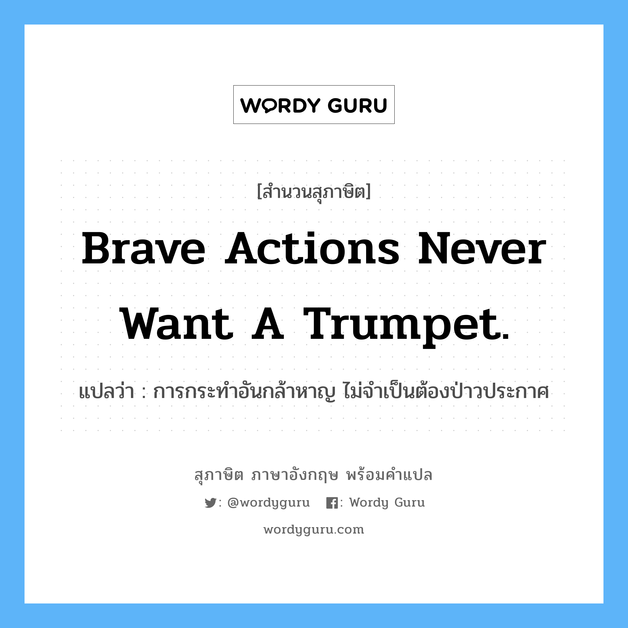 Brave actions never want a trumpet. แปลว่า?, สำนวนสุภาษิต ภาษาอังกฤษ Brave actions never want a trumpet. แปลว่า การกระทำอันกล้าหาญ ไม่จำเป็นต้องป่าวประกาศ