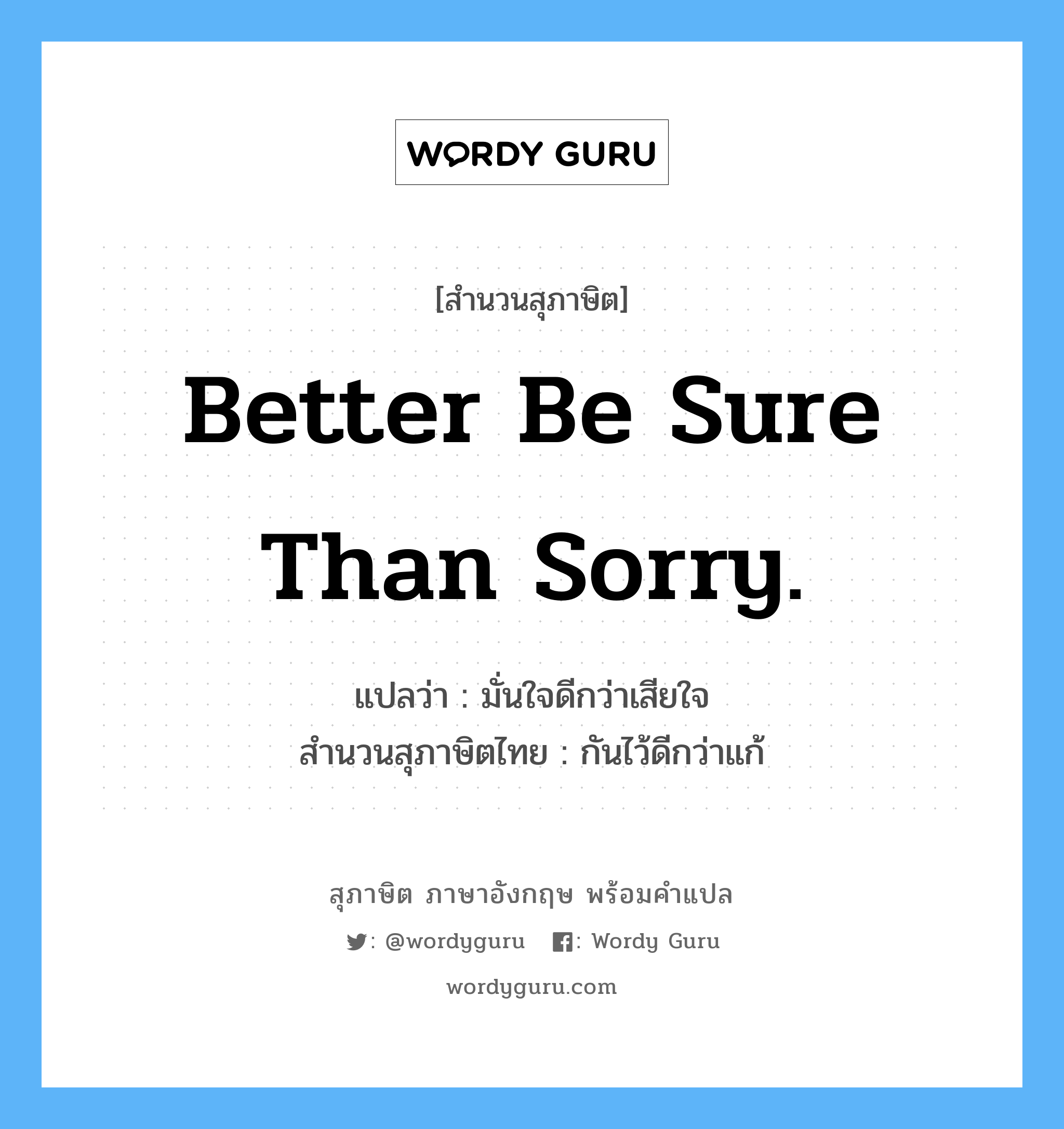 Better be sure than sorry. แปลว่า?, สำนวนสุภาษิต ภาษาอังกฤษ Better be sure than sorry. แปลว่า มั่นใจดีกว่าเสียใจ สำนวนสุภาษิตไทย กันไว้ดีกว่าแก้