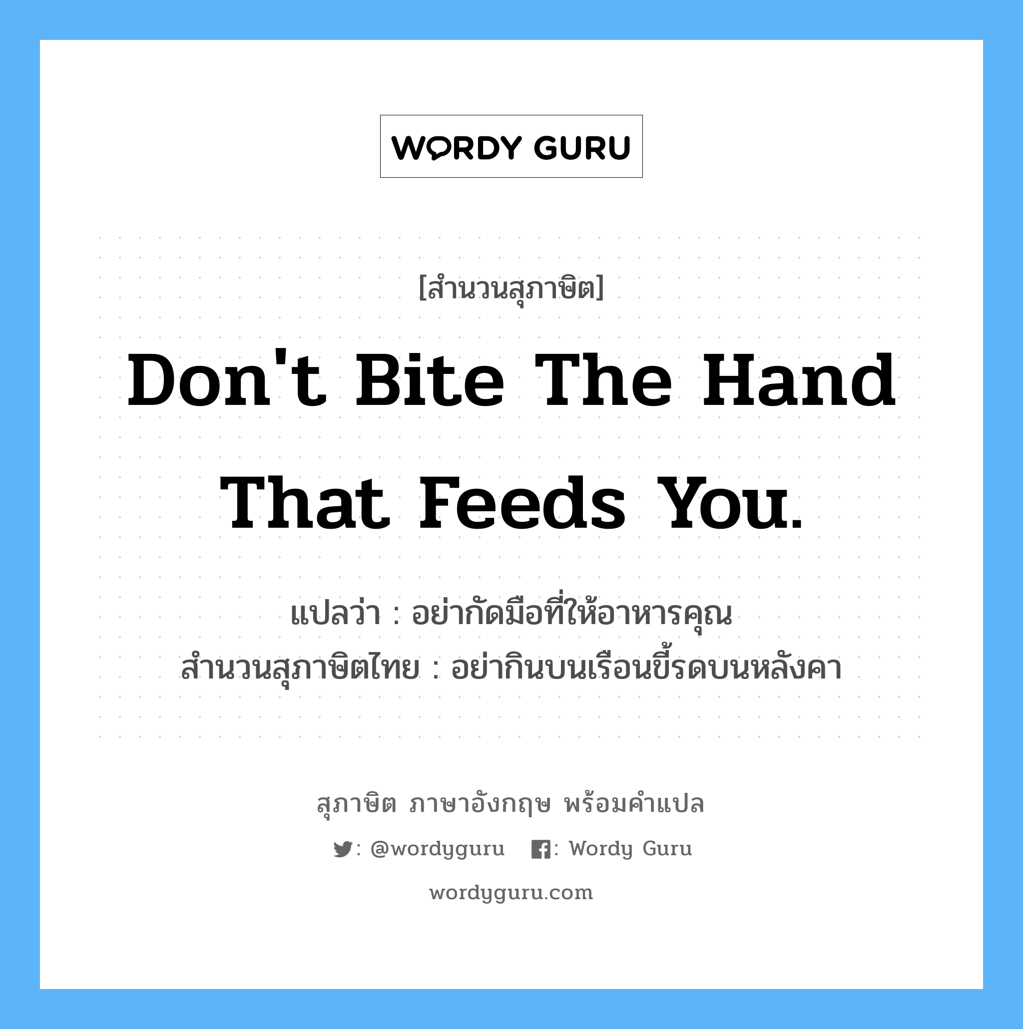 Don't bite the hand that feeds you. แปลว่า?, สำนวนสุภาษิต ภาษาอังกฤษ Don't bite the hand that feeds you. แปลว่า อย่ากัดมือที่ให้อาหารคุณ สำนวนสุภาษิตไทย อย่ากินบนเรือนขี้รดบนหลังคา