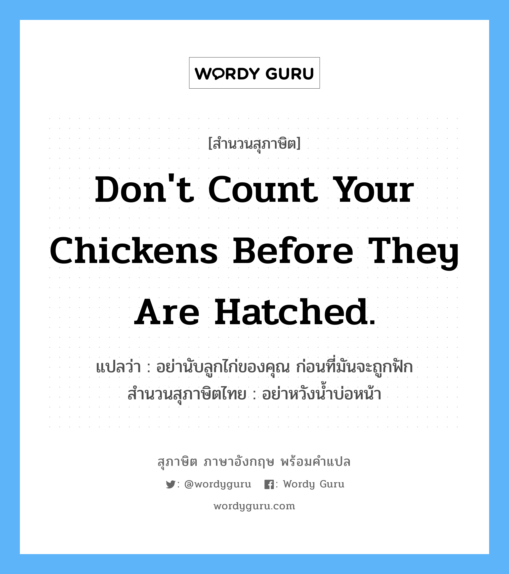 Don't count your chickens before they are hatched. แปลว่า?, สำนวนสุภาษิต ภาษาอังกฤษ Don't count your chickens before they are hatched. แปลว่า อย่านับลูกไก่ของคุณ ก่อนที่มันจะถูกฟัก สำนวนสุภาษิตไทย อย่าหวังน้ำบ่อหน้า