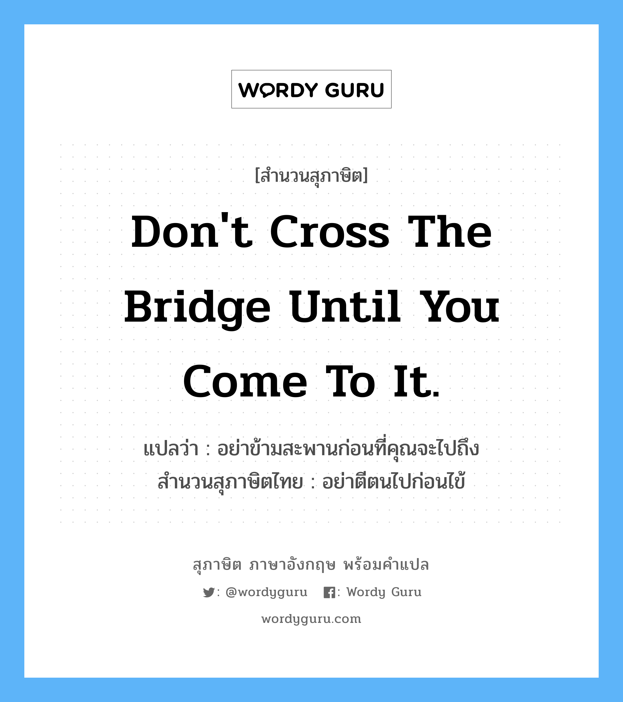 Don't cross the bridge until you come to it. แปลว่า?, สำนวนสุภาษิต ภาษาอังกฤษ Don't cross the bridge until you come to it. แปลว่า อย่าข้ามสะพานก่อนที่คุณจะไปถึง สำนวนสุภาษิตไทย อย่าตีตนไปก่อนไข้