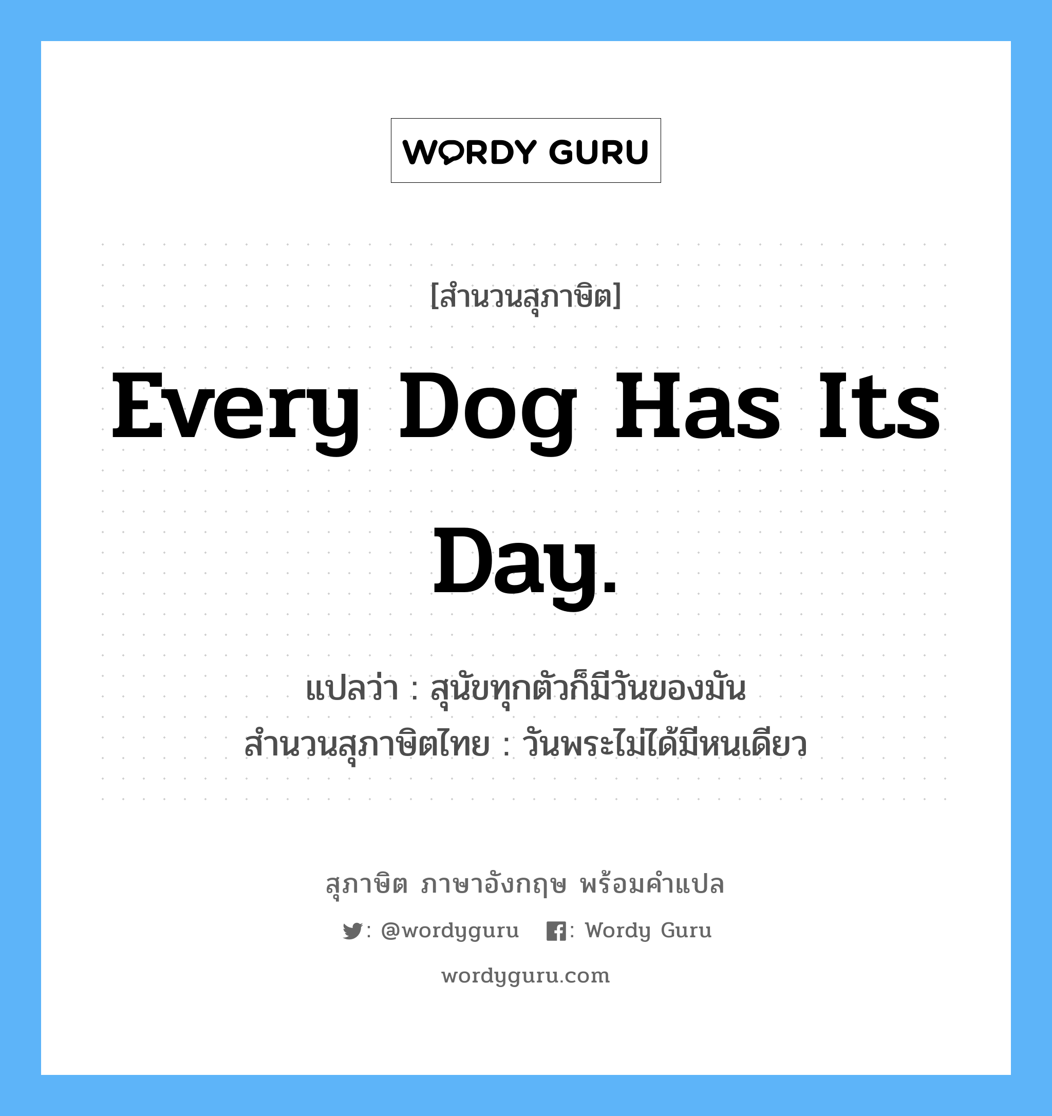 Every dog has its day. แปลว่า?, สำนวนสุภาษิต ภาษาอังกฤษ Every dog has its day. แปลว่า สุนัขทุกตัวก็มีวันของมัน สำนวนสุภาษิตไทย วันพระไม่ได้มีหนเดียว