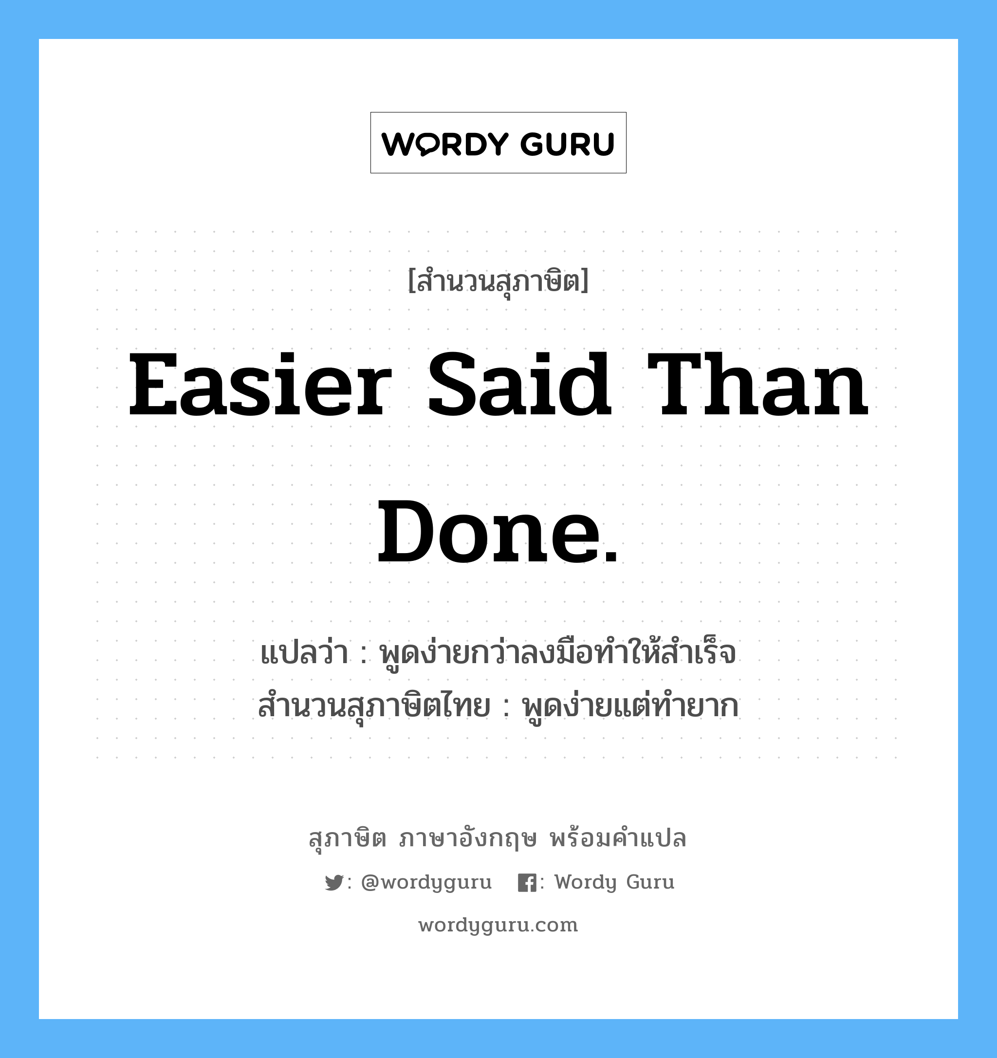 Easier said than done. แปลว่า?, สำนวนสุภาษิต ภาษาอังกฤษ Easier said than done. แปลว่า พูดง่ายกว่าลงมือทำให้สำเร็จ สำนวนสุภาษิตไทย พูดง่ายแต่ทำยาก