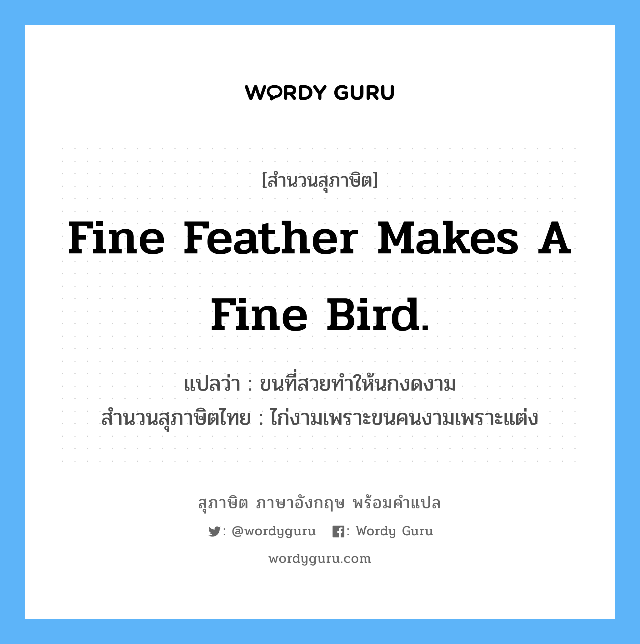Fine feather makes a fine bird. แปลว่า?, สำนวนสุภาษิต ภาษาอังกฤษ Fine feather makes a fine bird. แปลว่า ขนที่สวยทำให้นกงดงาม สำนวนสุภาษิตไทย ไก่งามเพราะขนคนงามเพราะแต่ง