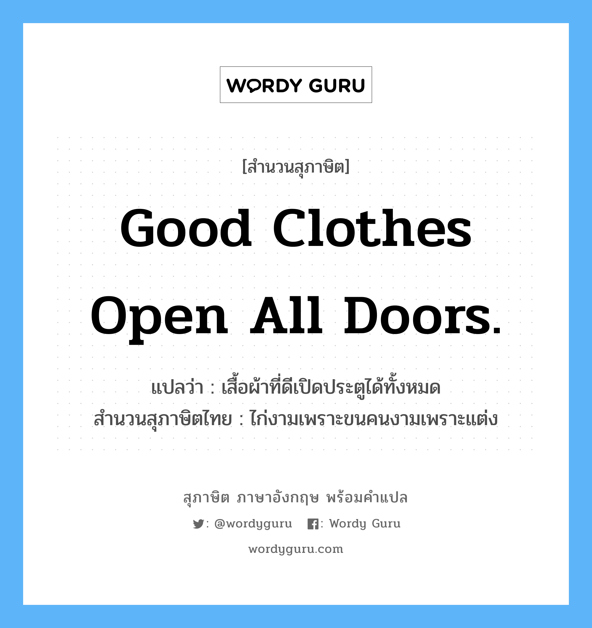 Good clothes open all doors. แปลว่า?, สำนวนสุภาษิต ภาษาอังกฤษ Good clothes open all doors. แปลว่า เสื้อผ้าที่ดีเปิดประตูได้ทั้งหมด สำนวนสุภาษิตไทย ไก่งามเพราะขนคนงามเพราะแต่ง