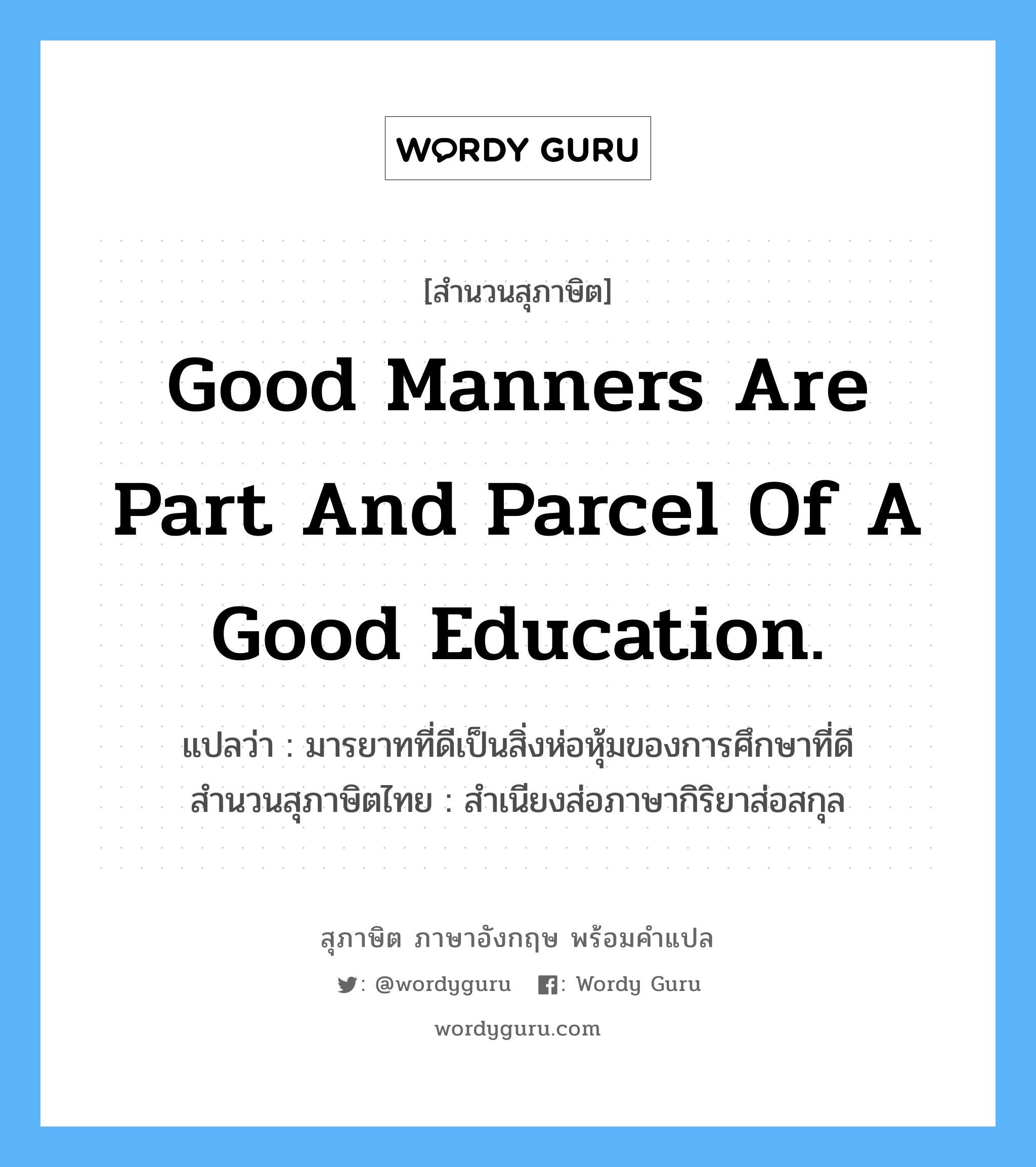 Good manners are part and parcel of a good education. แปลว่า?, สำนวนสุภาษิต ภาษาอังกฤษ Good manners are part and parcel of a good education. แปลว่า มารยาทที่ดีเป็นสิ่งห่อหุ้มของการศึกษาที่ดี สำนวนสุภาษิตไทย สำเนียงส่อภาษากิริยาส่อสกุล
