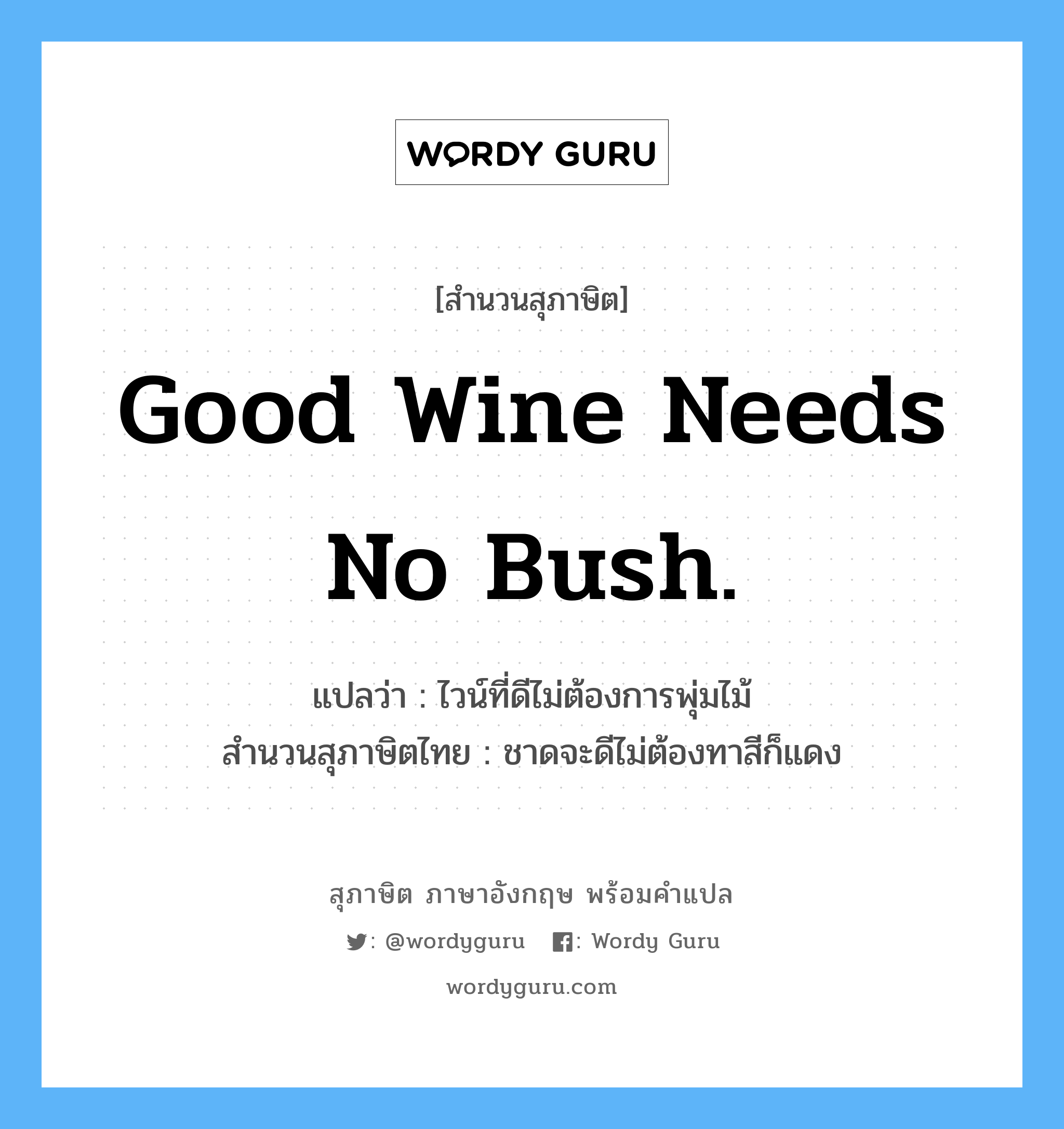 Good wine needs no bush. แปลว่า?, สำนวนสุภาษิต ภาษาอังกฤษ Good wine needs no bush. แปลว่า ไวน์ที่ดีไม่ต้องการพุ่มไม้ สำนวนสุภาษิตไทย ชาดจะดีไม่ต้องทาสีก็แดง