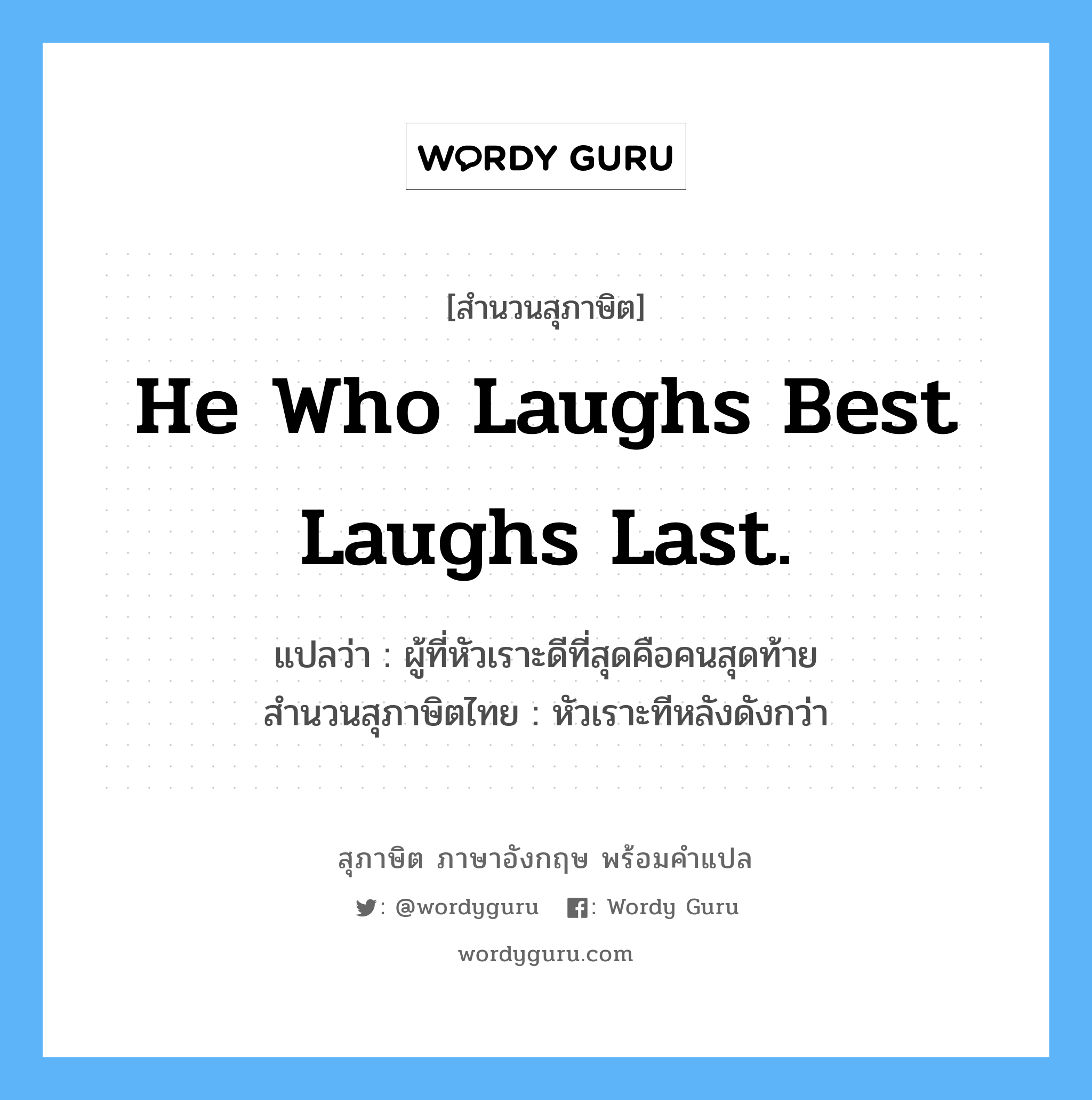 He who laughs best laughs last. แปลว่า?, สำนวนสุภาษิต ภาษาอังกฤษ He who laughs best laughs last. แปลว่า ผู้ที่หัวเราะดีที่สุดคือคนสุดท้าย สำนวนสุภาษิตไทย หัวเราะทีหลังดังกว่า