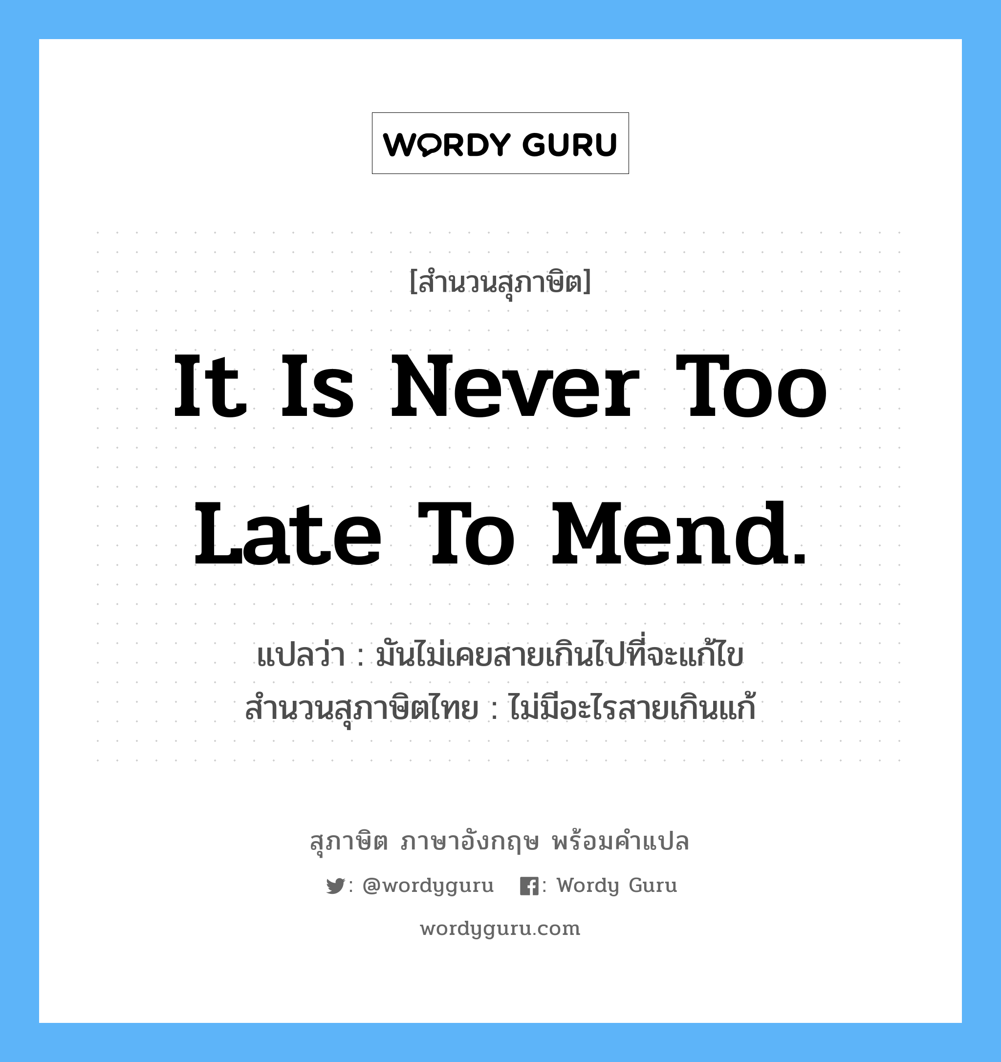 It is never too late to mend. แปลว่า?, สำนวนสุภาษิต ภาษาอังกฤษ It is never too late to mend. แปลว่า มันไม่เคยสายเกินไปที่จะแก้ไข สำนวนสุภาษิตไทย ไม่มีอะไรสายเกินแก้
