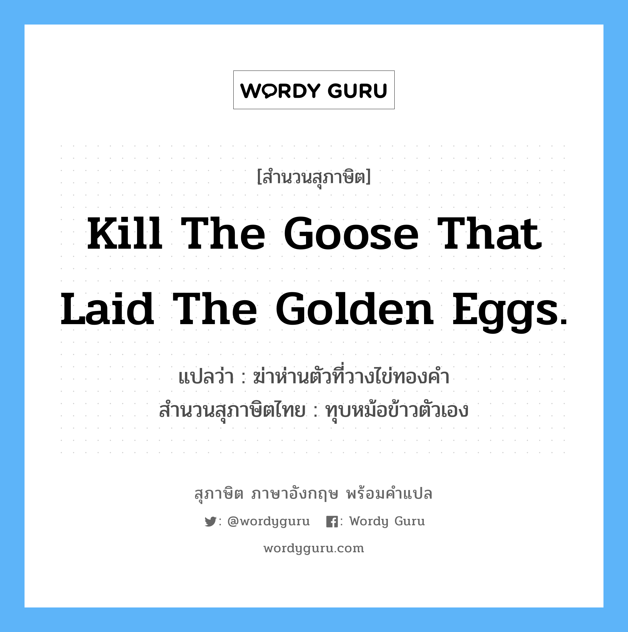 Kill the goose that laid the golden eggs. แปลว่า?, สำนวนสุภาษิต ภาษาอังกฤษ Kill the goose that laid the golden eggs. แปลว่า ฆ่าห่านตัวที่วางไข่ทองคำ สำนวนสุภาษิตไทย ทุบหม้อข้าวตัวเอง