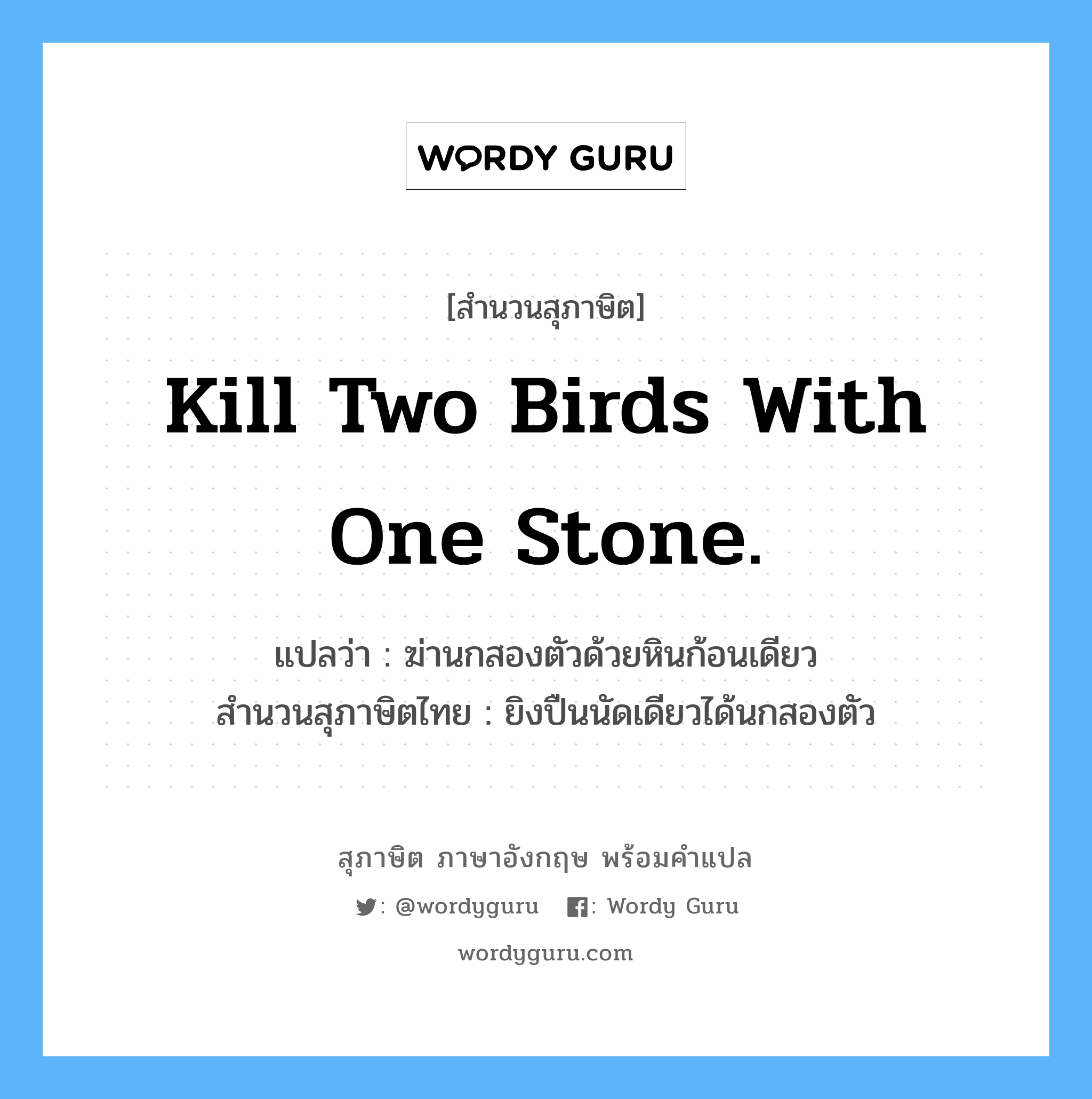 Kill two birds with one stone. แปลว่า?, สำนวนสุภาษิต ภาษาอังกฤษ Kill two birds with one stone. แปลว่า ฆ่านกสองตัวด้วยหินก้อนเดียว สำนวนสุภาษิตไทย ยิงปืนนัดเดียวได้นกสองตัว