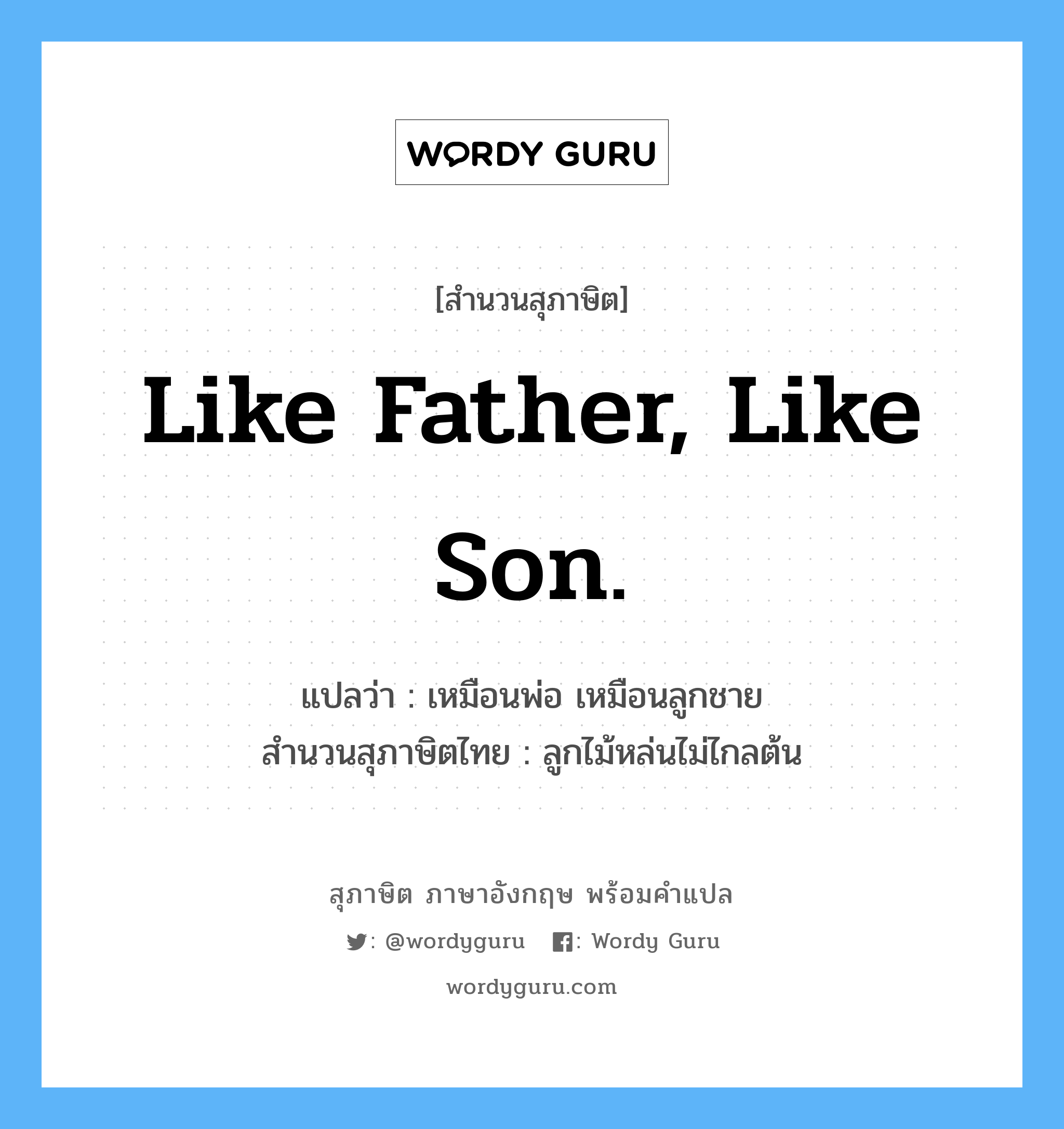 Like father, like son. แปลว่า?, สำนวนสุภาษิต ภาษาอังกฤษ Like father, like son. แปลว่า เหมือนพ่อ เหมือนลูกชาย สำนวนสุภาษิตไทย ลูกไม้หล่นไม่ไกลต้น