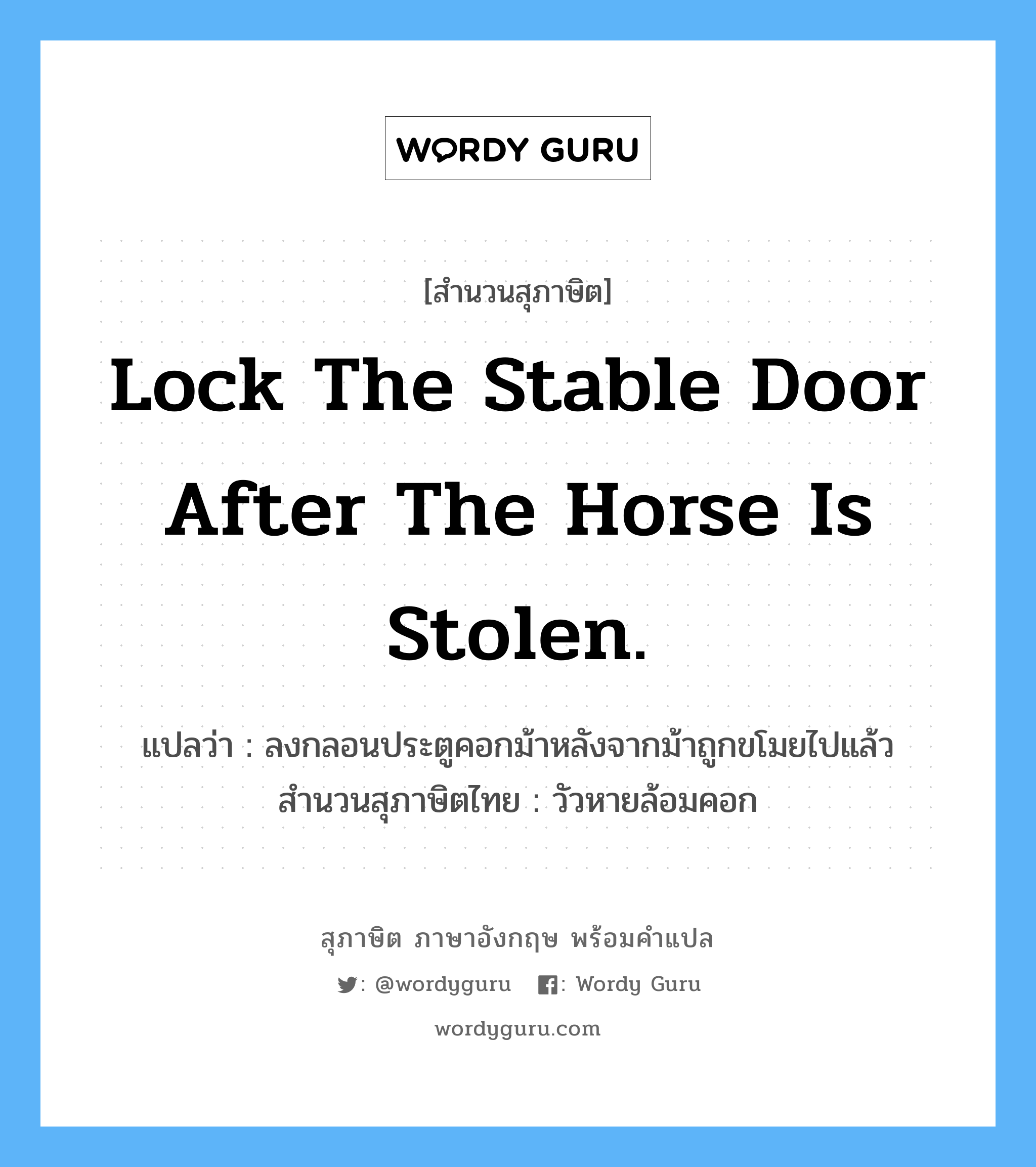 Lock the stable door after the horse is stolen. แปลว่า?, สำนวนสุภาษิต ภาษาอังกฤษ Lock the stable door after the horse is stolen. แปลว่า ลงกลอนประตูคอกม้าหลังจากม้าถูกขโมยไปแล้ว สำนวนสุภาษิตไทย วัวหายล้อมคอก