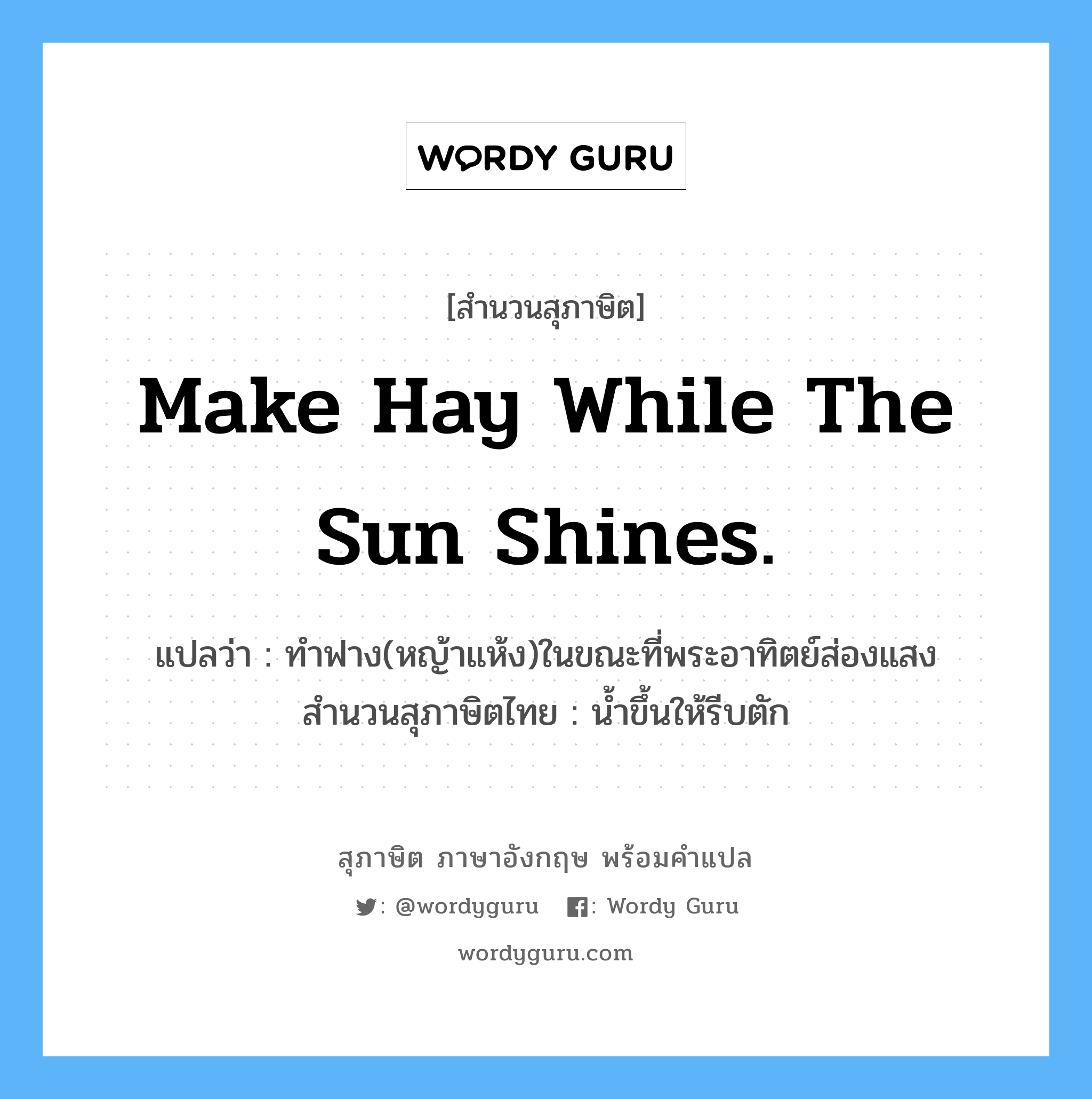 Make hay while the sun shines. แปลว่า?, สำนวนสุภาษิต ภาษาอังกฤษ Make hay while the sun shines. แปลว่า ทำฟาง(หญ้าแห้ง)ในขณะที่พระอาทิตย์ส่องแสง สำนวนสุภาษิตไทย น้ำขึ้นให้รีบตัก