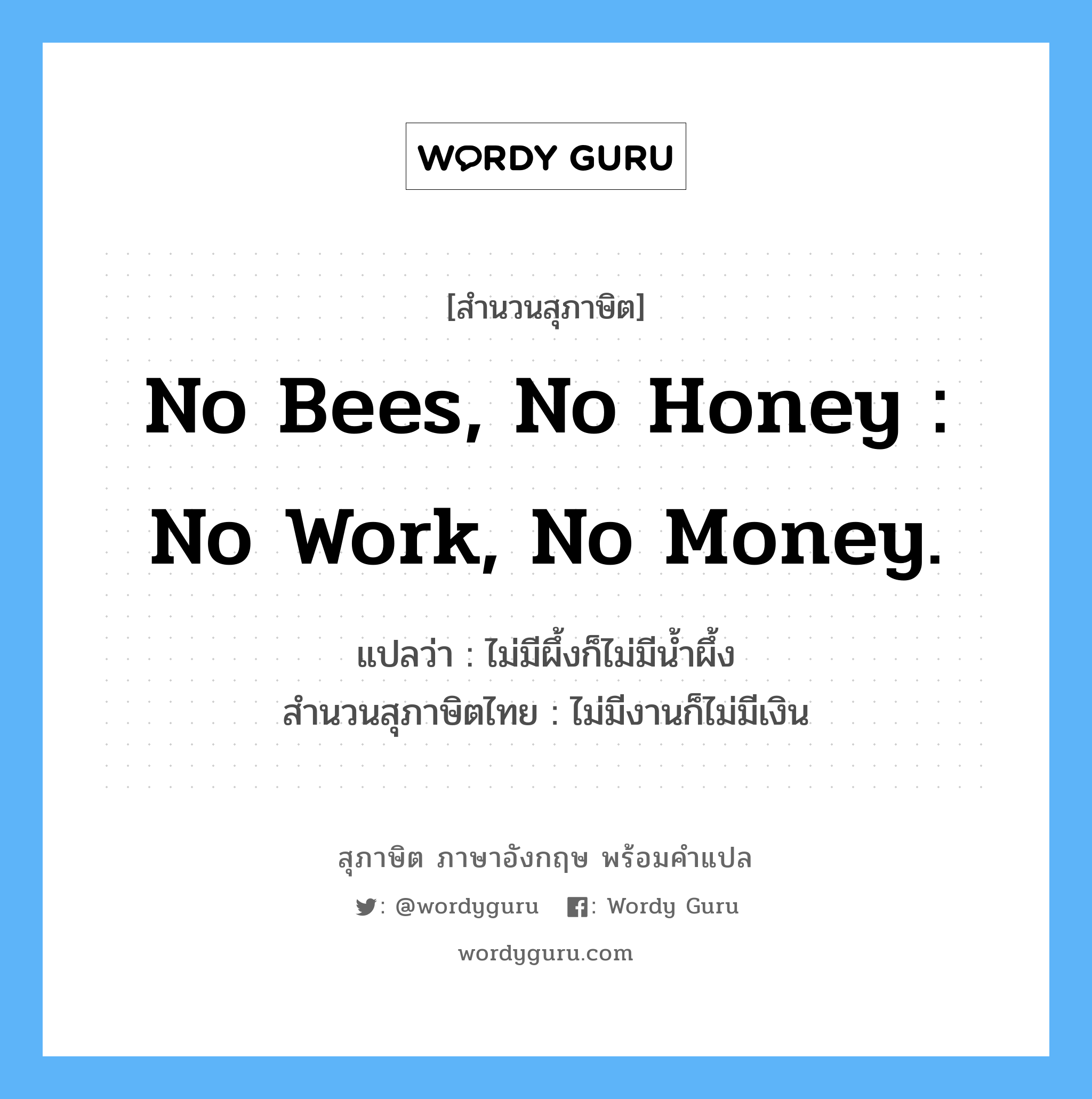 No bees, no honey : no work, no money. แปลว่า?, สำนวนสุภาษิต ภาษาอังกฤษ No bees, no honey : no work, no money. แปลว่า ไม่มีผึ้งก็ไม่มีน้ำผึ้ง สำนวนสุภาษิตไทย ไม่มีงานก็ไม่มีเงิน