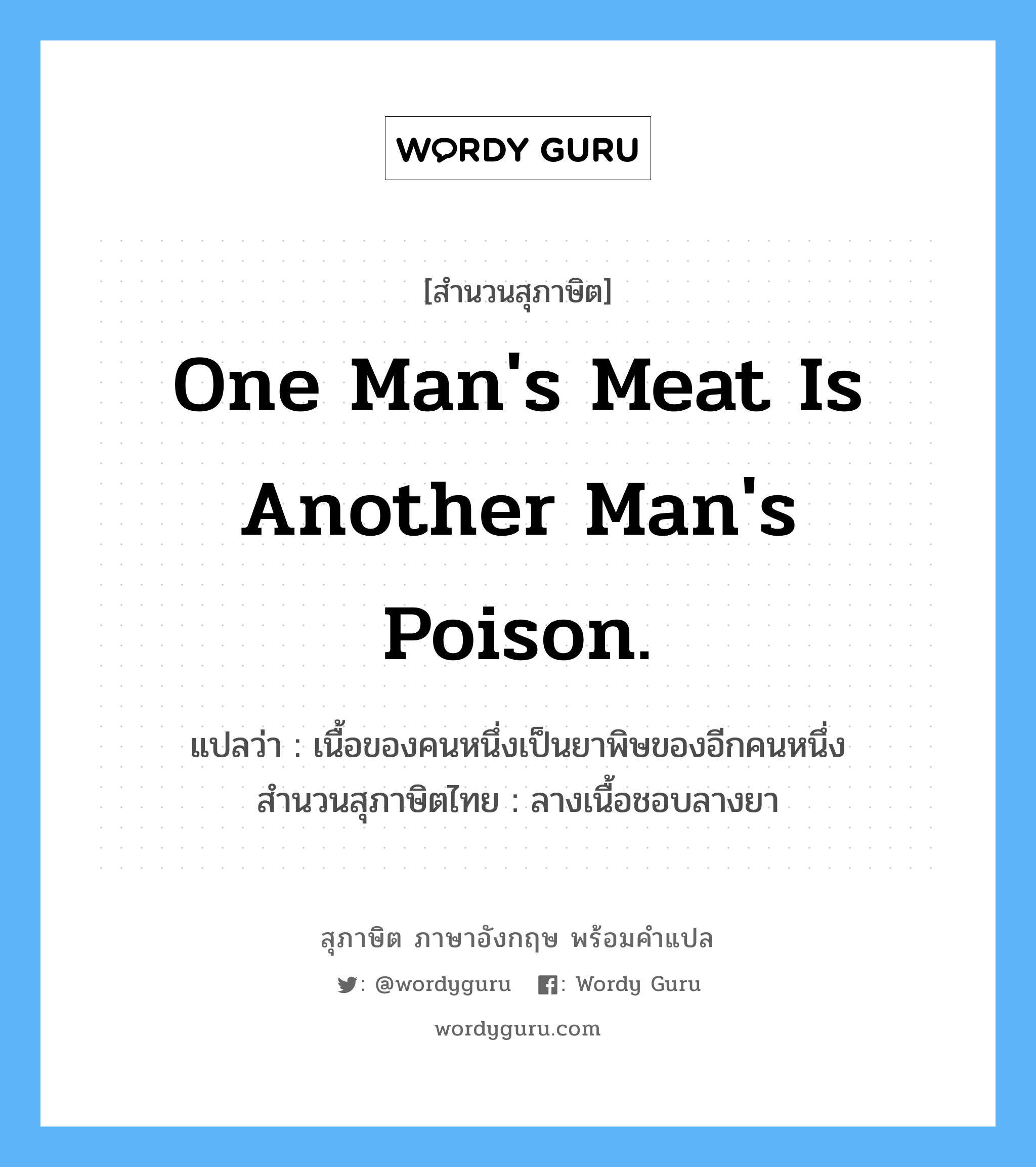 One man's meat is another man's poison. แปลว่า?, สำนวนสุภาษิต ภาษาอังกฤษ One man's meat is another man's poison. แปลว่า เนื้อของคนหนึ่งเป็นยาพิษของอีกคนหนึ่ง สำนวนสุภาษิตไทย ลางเนื้อชอบลางยา
