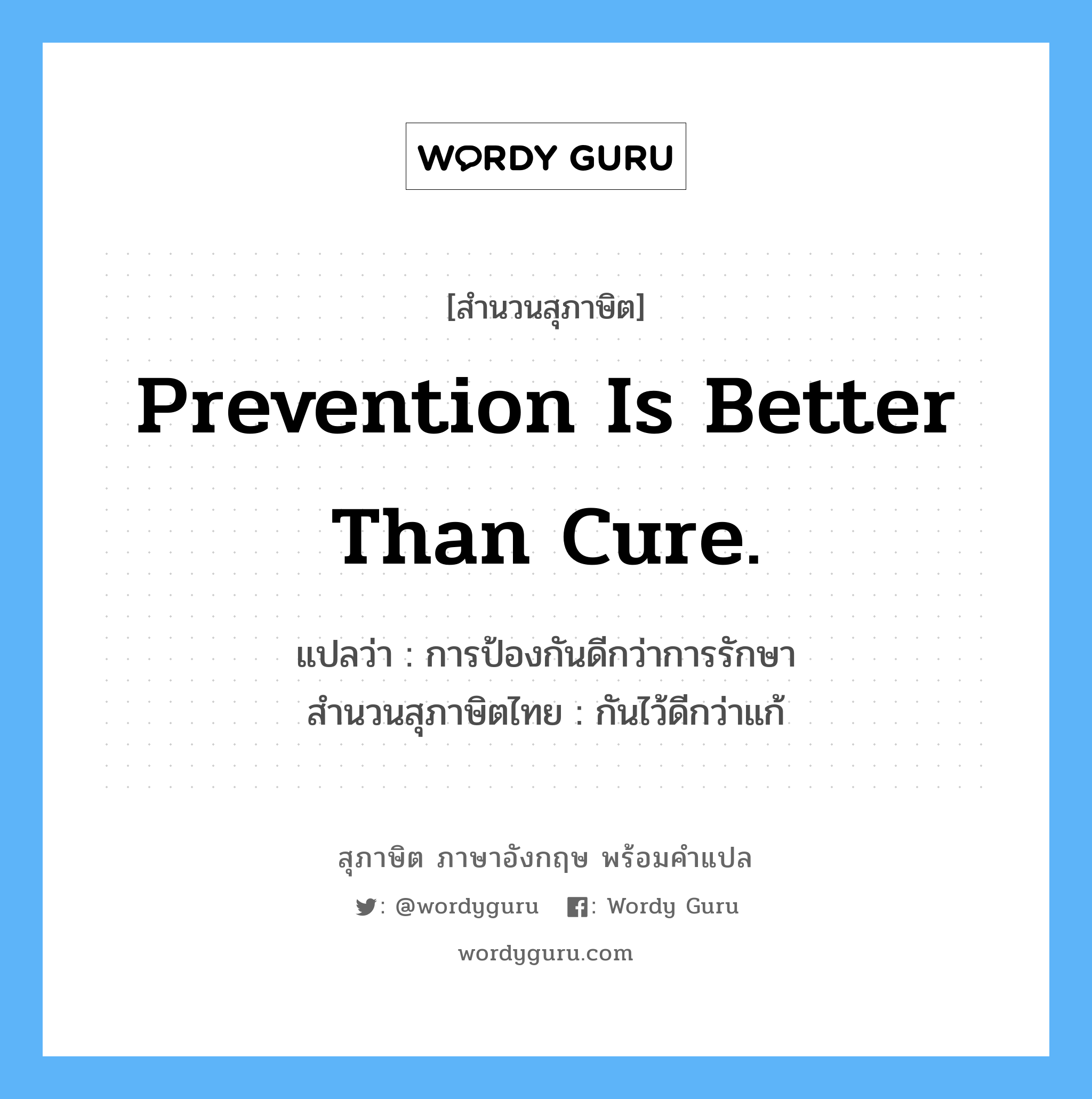 Prevention is better than cure. แปลว่า?, สำนวนสุภาษิต ภาษาอังกฤษ Prevention is better than cure. แปลว่า การป้องกันดีกว่าการรักษา สำนวนสุภาษิตไทย กันไว้ดีกว่าแก้