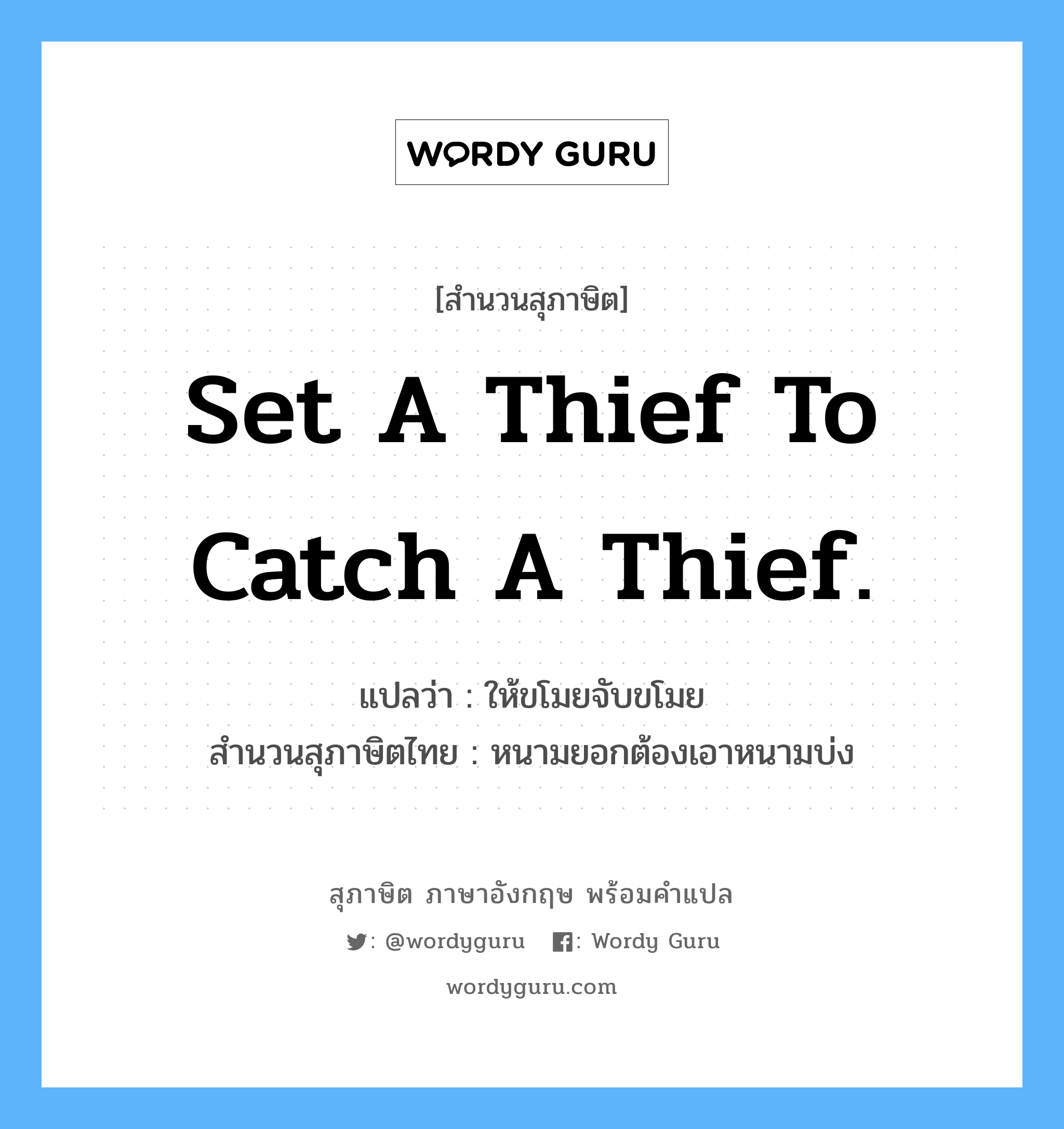 Set a thief to catch a thief. แปลว่า?, สำนวนสุภาษิต ภาษาอังกฤษ Set a thief to catch a thief. แปลว่า ให้ขโมยจับขโมย สำนวนสุภาษิตไทย หนามยอกต้องเอาหนามบ่ง