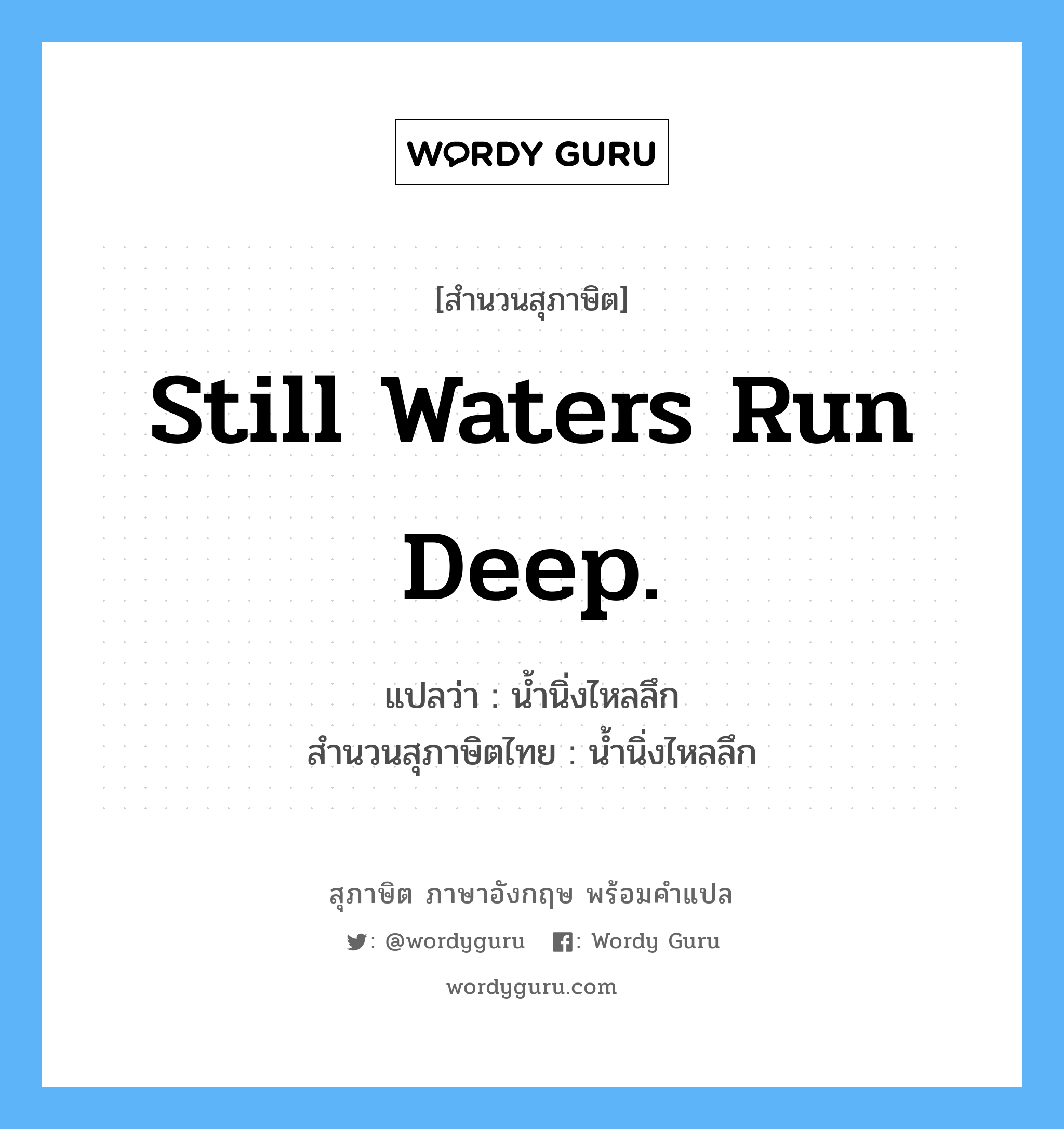 Still waters run deep. แปลว่า?, สำนวนสุภาษิต ภาษาอังกฤษ Still waters run deep. แปลว่า น้ำนิ่งไหลลึก สำนวนสุภาษิตไทย น้ำนิ่งไหลลึก