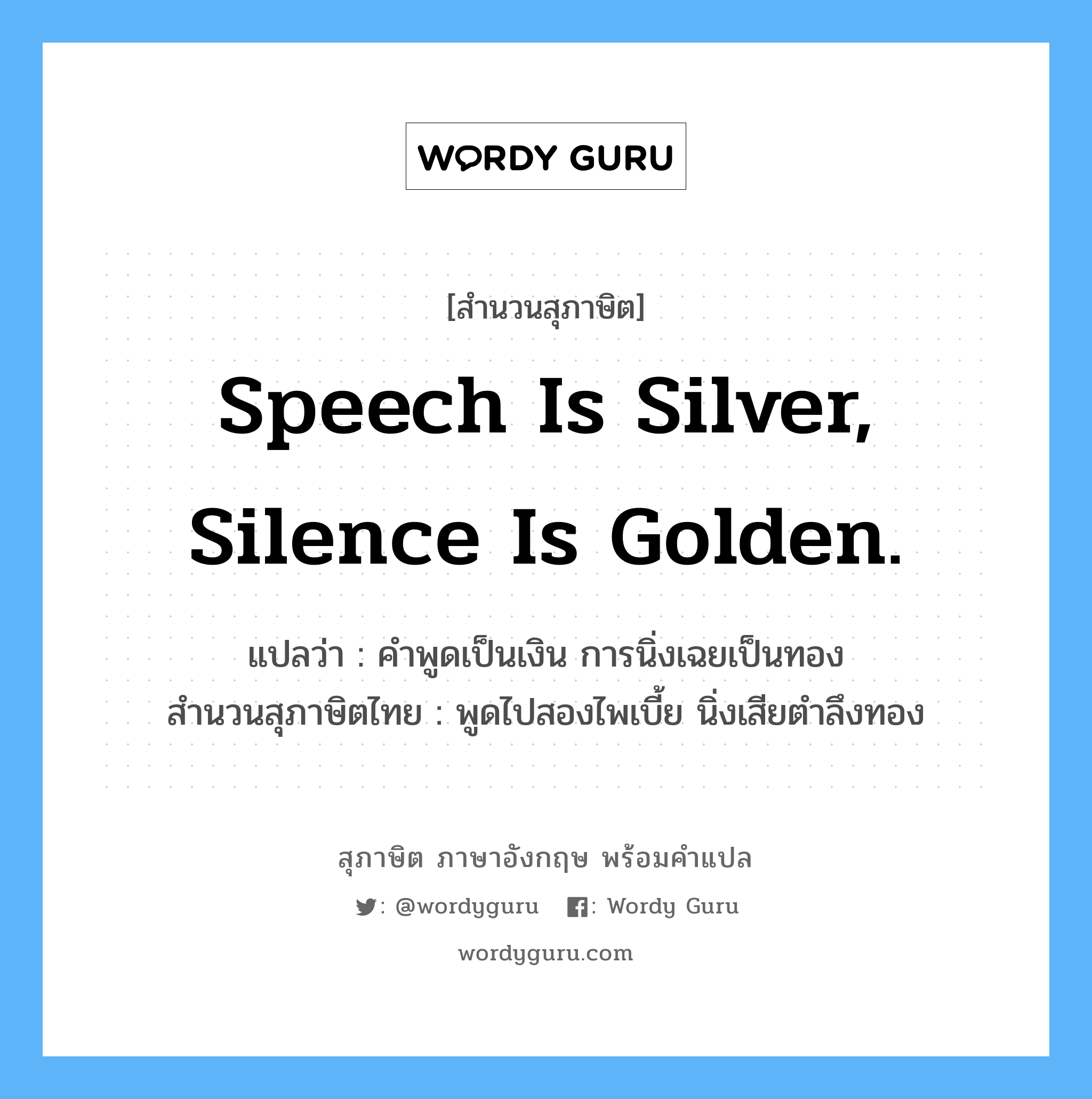 Speech is silver, silence is golden. แปลว่า?, สำนวนสุภาษิต ภาษาอังกฤษ Speech is silver, silence is golden. แปลว่า คำพูดเป็นเงิน การนิ่งเฉยเป็นทอง สำนวนสุภาษิตไทย พูดไปสองไพเบี้ย นิ่งเสียตำลึงทอง