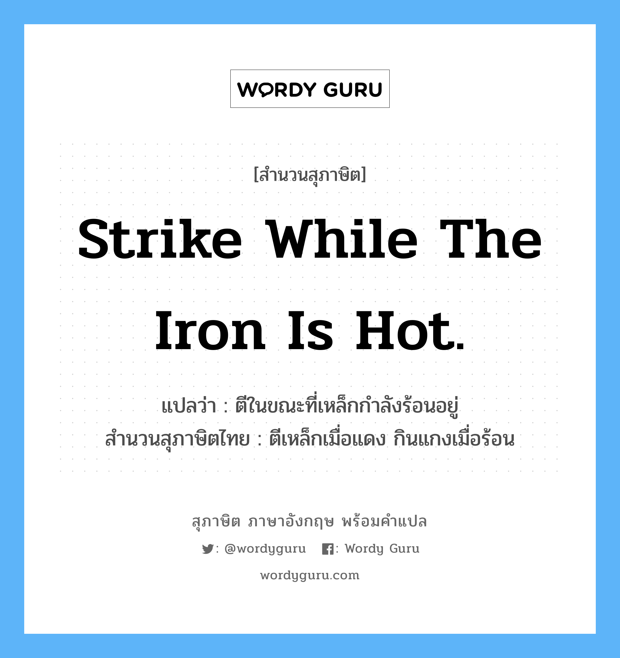 Strike while the iron is hot. แปลว่า?, สำนวนสุภาษิต ภาษาอังกฤษ Strike while the iron is hot. แปลว่า ตีในขณะที่เหล็กกำลังร้อนอยู่ สำนวนสุภาษิตไทย ตีเหล็กเมื่อแดง กินแกงเมื่อร้อน
