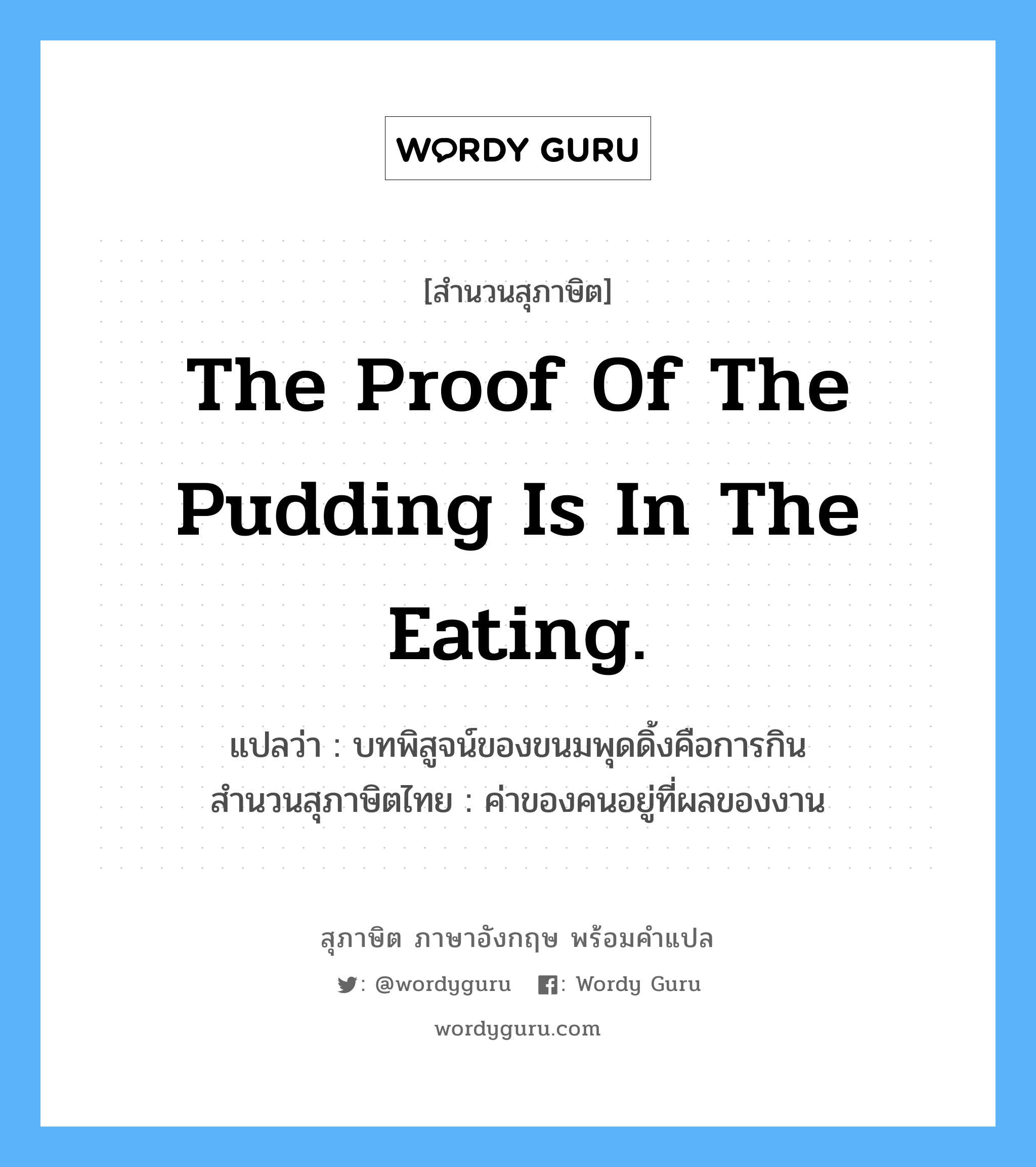 The proof of the pudding is in the eating. แปลว่า?, สำนวนสุภาษิต ภาษาอังกฤษ The proof of the pudding is in the eating. แปลว่า บทพิสูจน์ของขนมพุดดิ้งคือการกิน สำนวนสุภาษิตไทย ค่าของคนอยู่ที่ผลของงาน