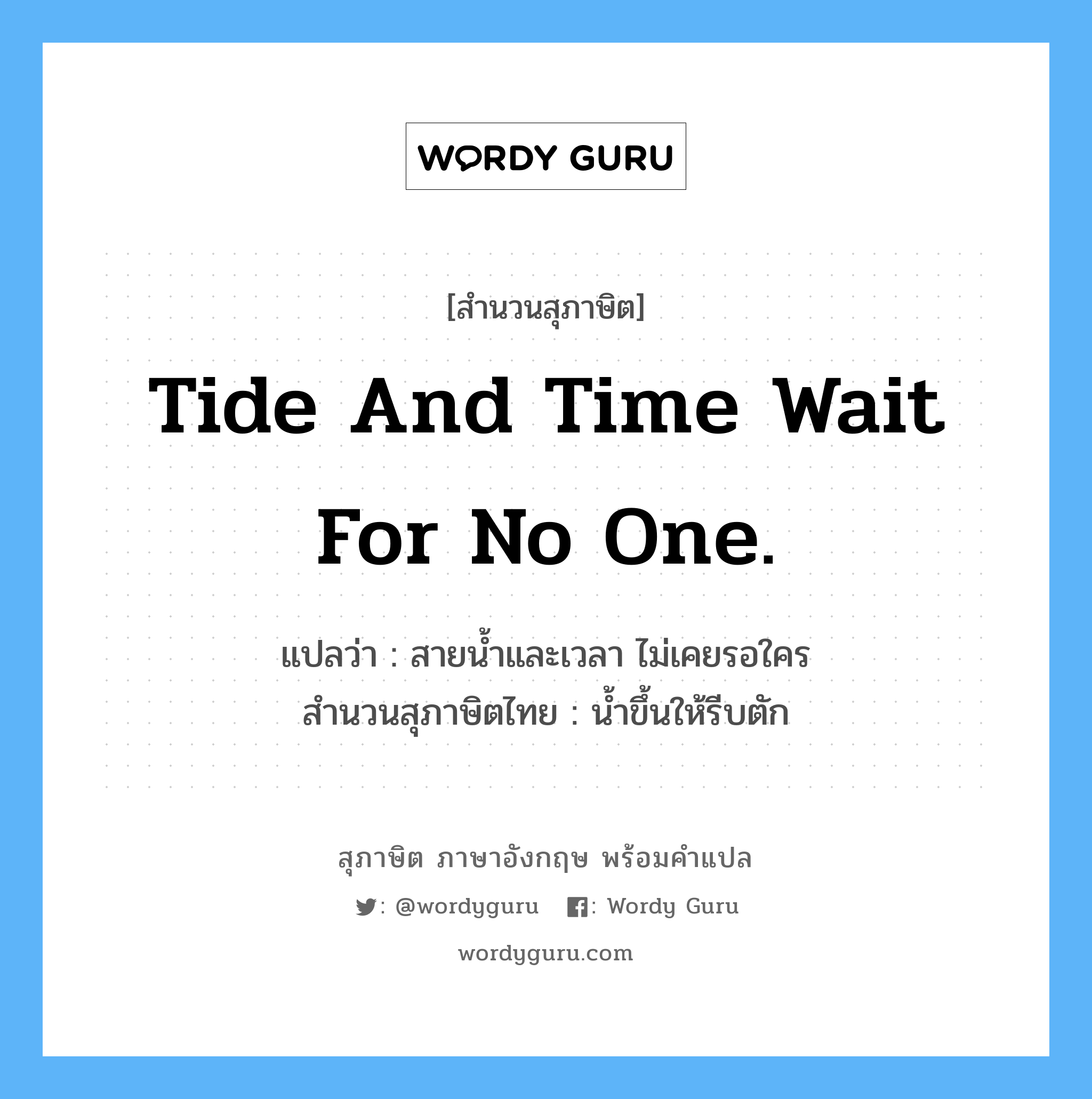 Tide and time wait for no one. แปลว่า?, สำนวนสุภาษิต ภาษาอังกฤษ Tide and time wait for no one. แปลว่า สายน้ำและเวลา ไม่เคยรอใคร สำนวนสุภาษิตไทย น้ำขึ้นให้รีบตัก